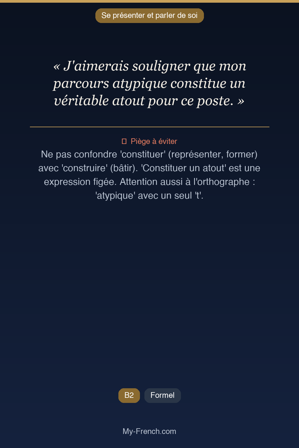 Phrase de français professionnel : J'aimerais souligner que mon parcours atypique constitue un véritable atout pour ce poste.
