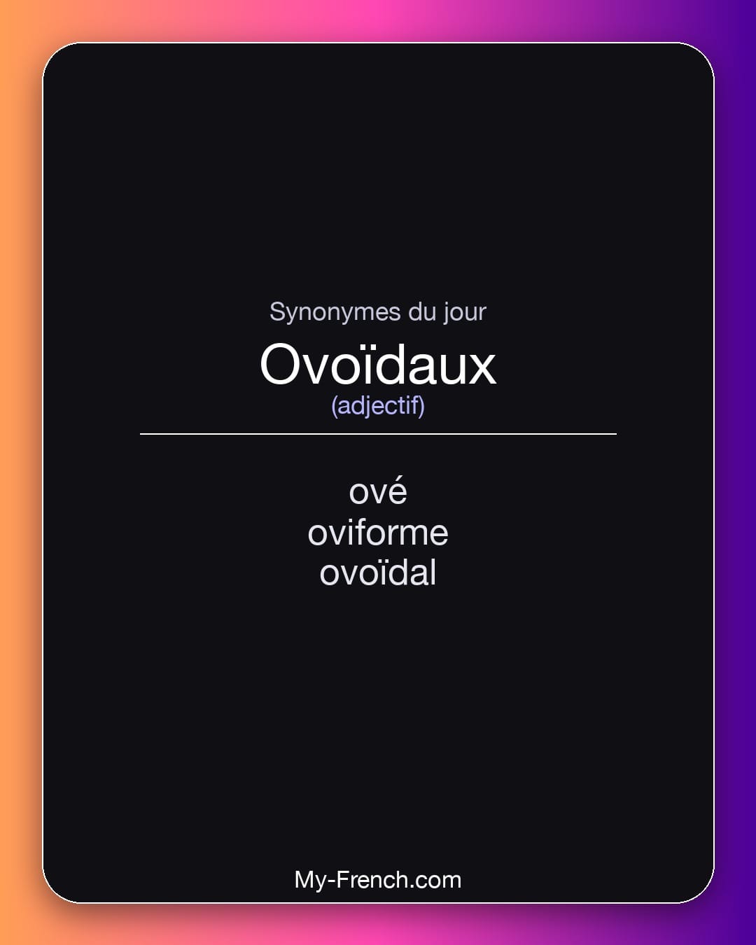 Synonymes de ovoïdaux : ové, oviforme, ovoïdal