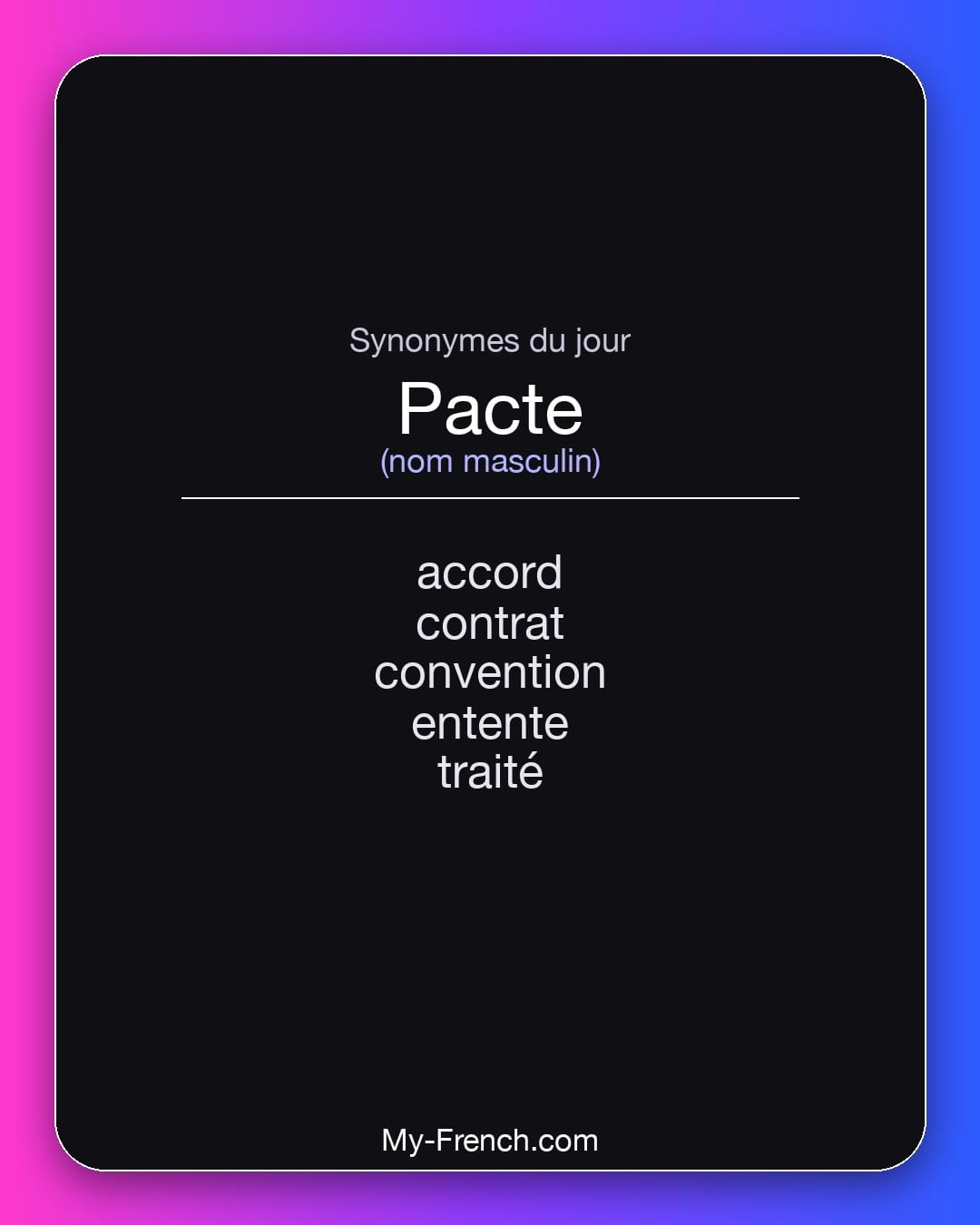 Synonymes de pacte : accord, contrat, convention, entente, traité