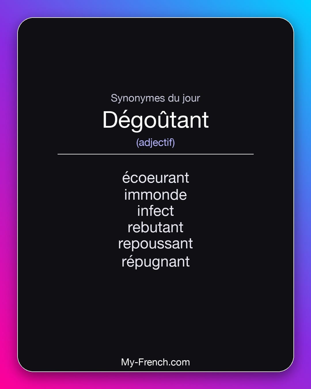 Synonymes de dégoûtant : écoeurant, immonde, infect, rebutant, repoussant, répugnant