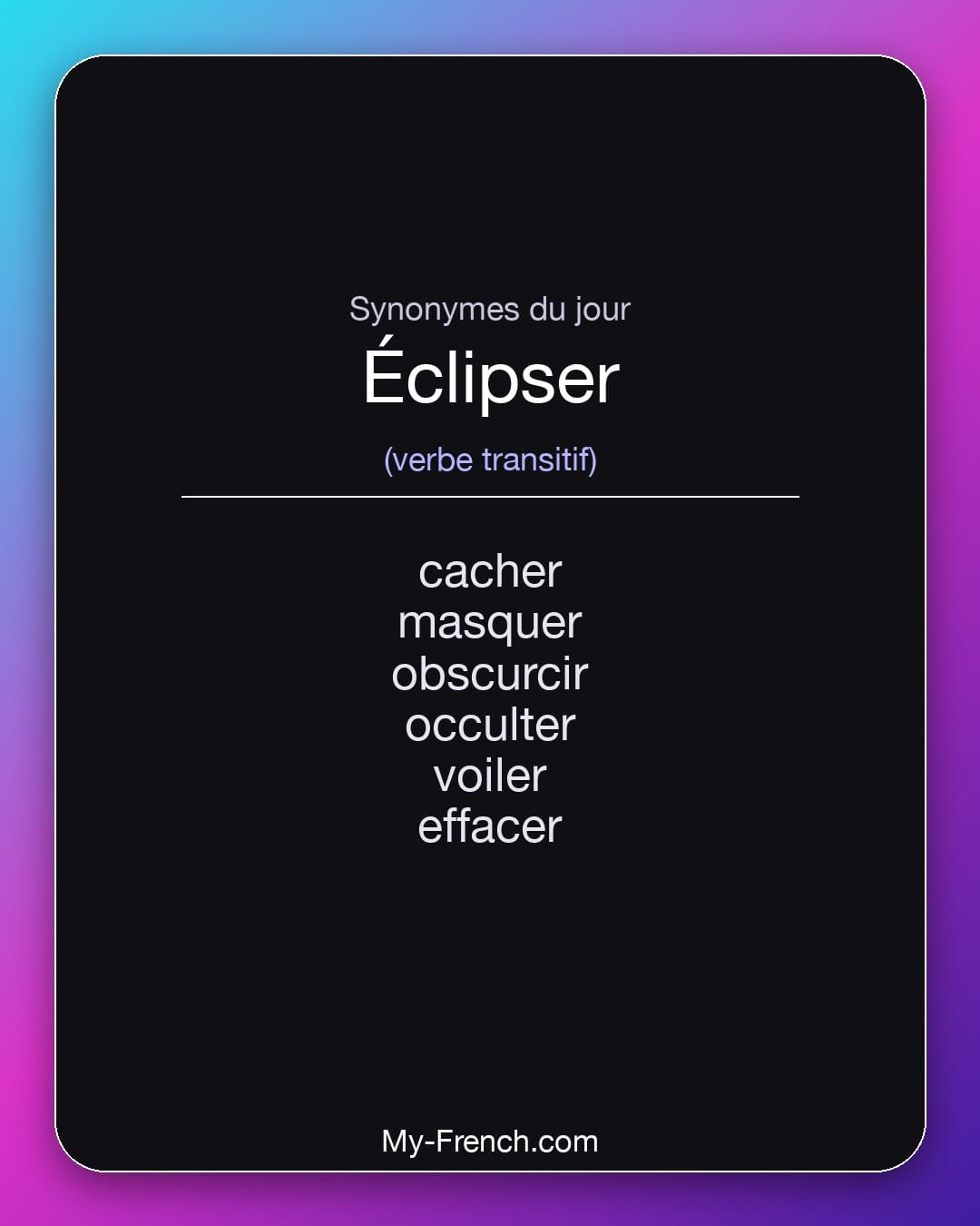 Synonymes de éclipser : cacher, masquer, obscurcir, occulter, voiler, effacer