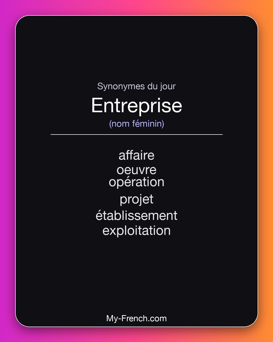 Synonymes de entreprise : affaire, oeuvre, opération, projet, établissement, exploitation