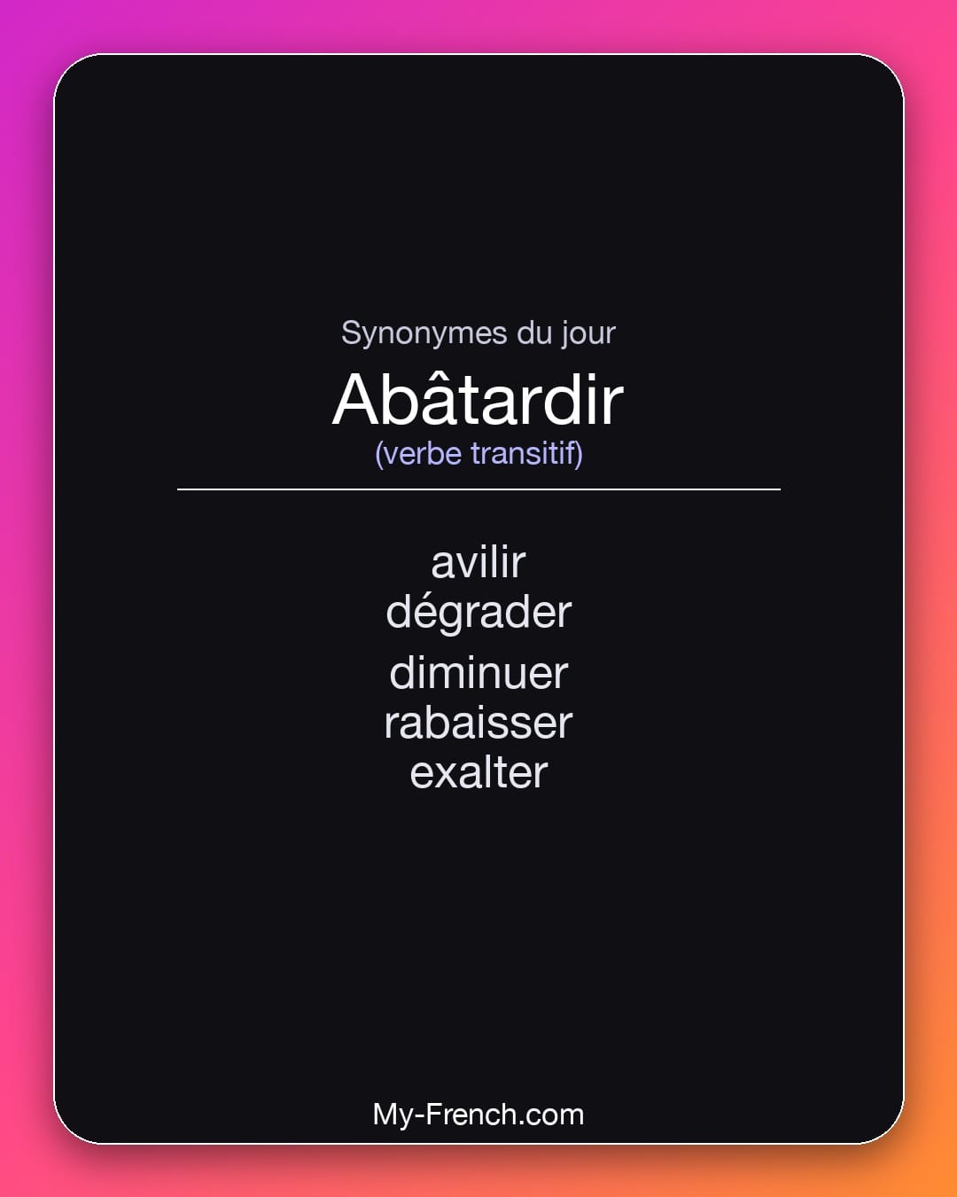 Synonymes de abâtardir : avilir, dégrader, diminuer, rabaisser, exalter