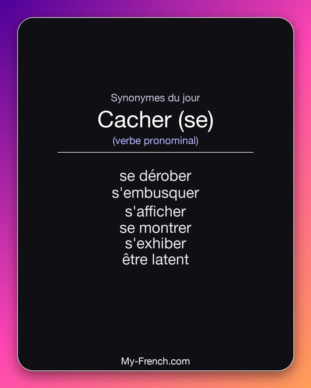 Synonymes de cacher (se) : se dérober, s'embusquer, s'afficher, se montrer, s'exhiber, être latent