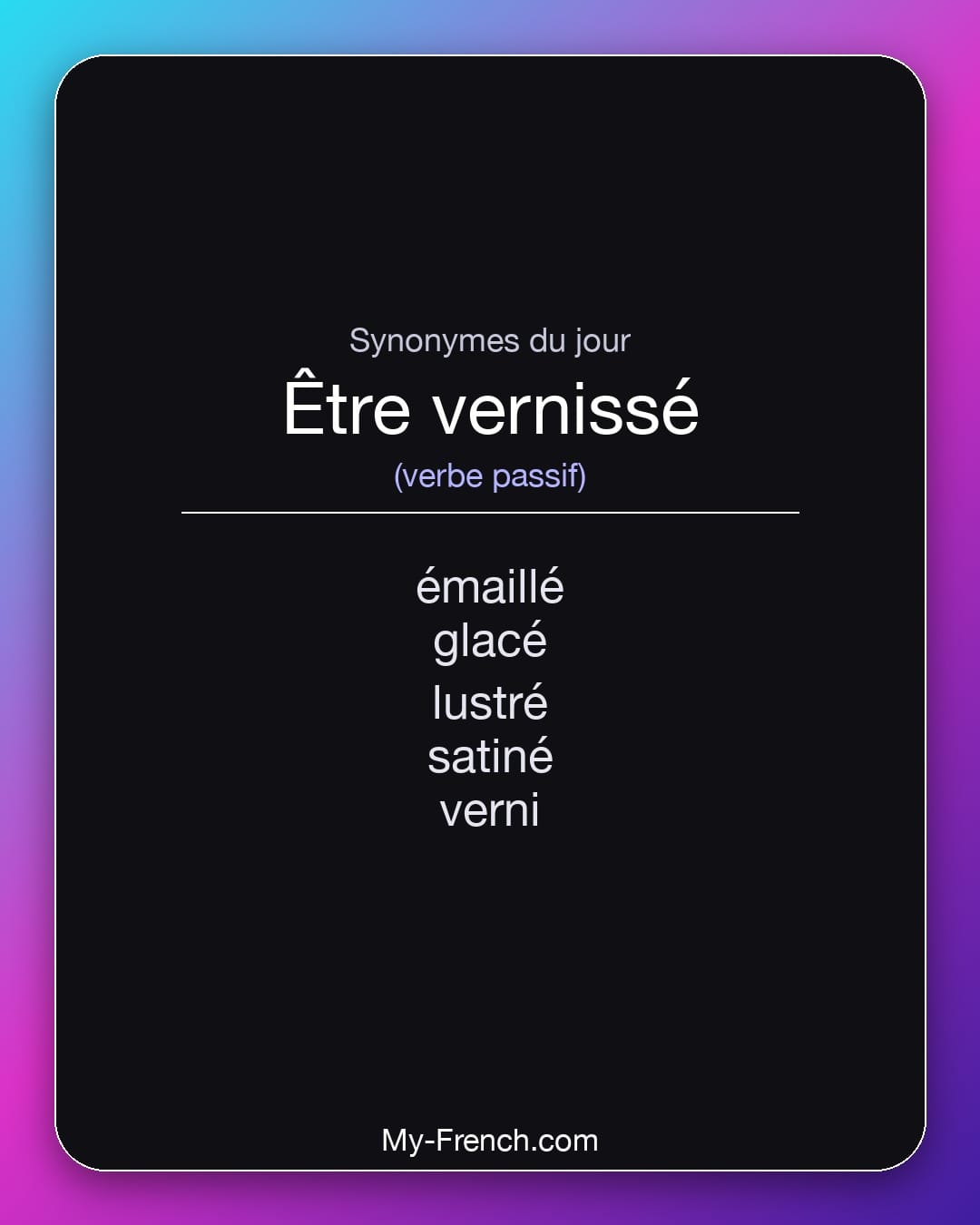 Synonymes de être vernissé : émaillé, glacé, lustré, satiné, verni