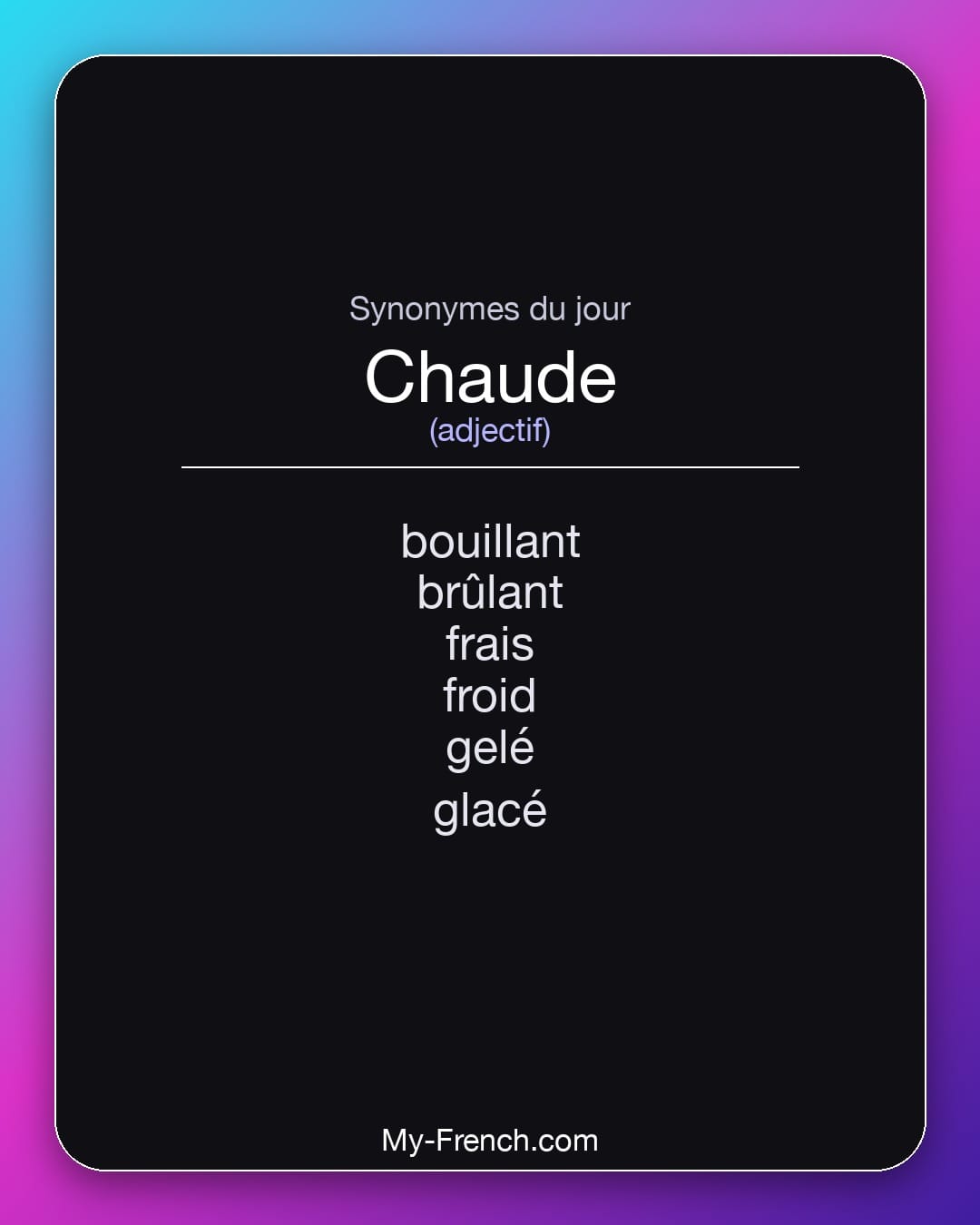 Synonymes de chaude : bouillant, brûlant, frais, froid, gelé, glacé