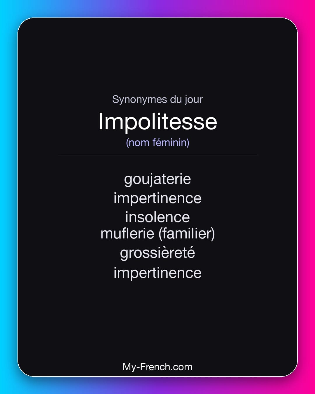 Synonymes de impolitesse : goujaterie, impertinence, insolence, muflerie (familier), grossièreté, impertinence