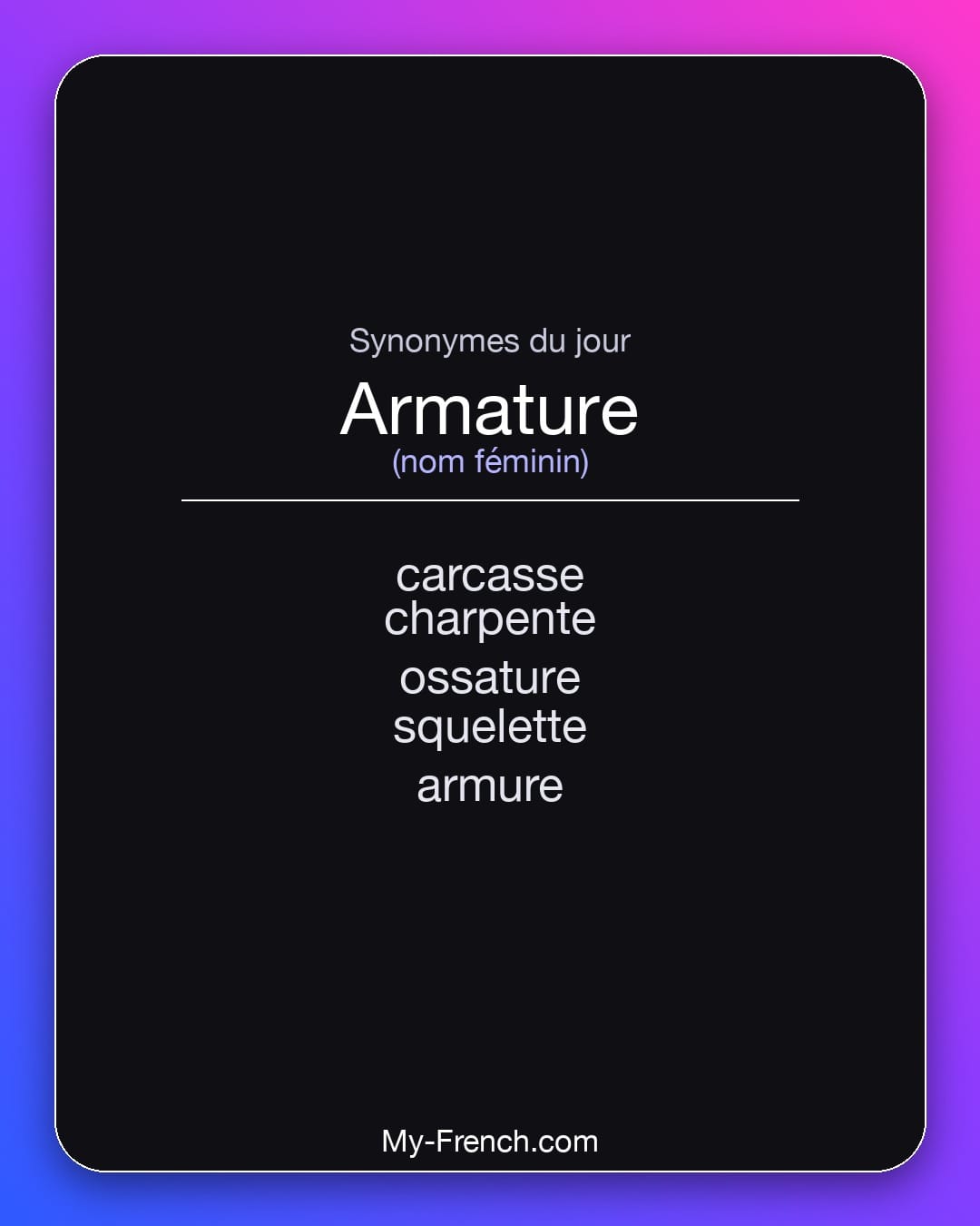 Synonymes de armature : carcasse, charpente, ossature, squelette, armure