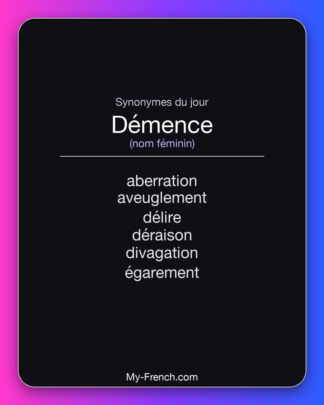 Synonymes de démence : aberration, aveuglement, délire, déraison, divagation, égarement