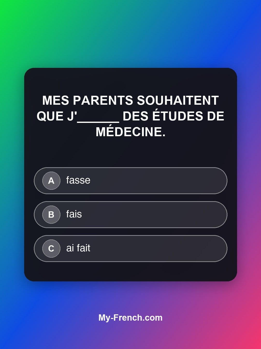 Quiz de français niveau B1 : Mes parents souhaitent que j'______ des études de médecine.