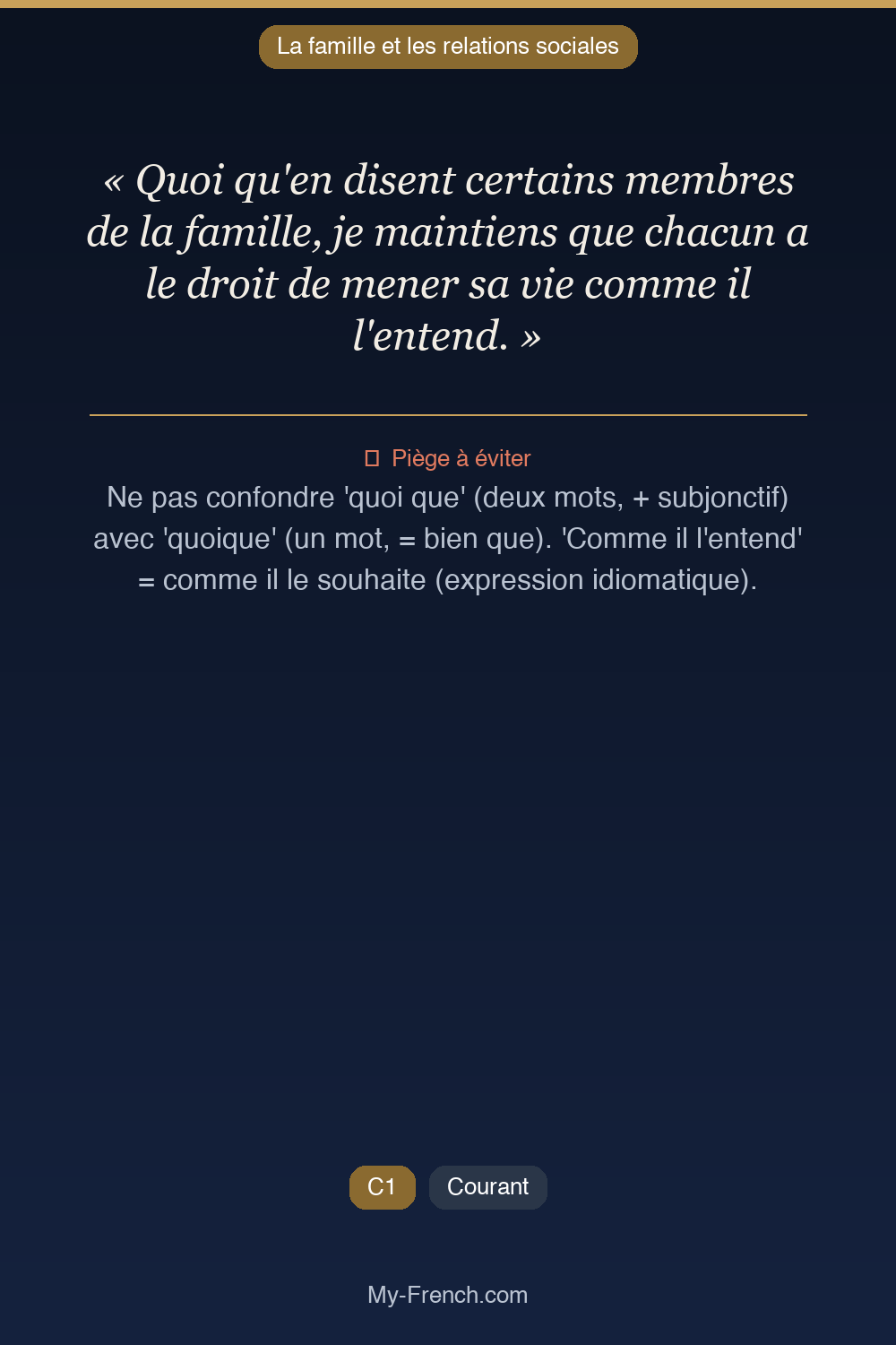 Phrase de français professionnel : Quoi qu'en disent certains membres de la famille, je maintiens que chacun a le droit de mener sa vie comme il l'entend.