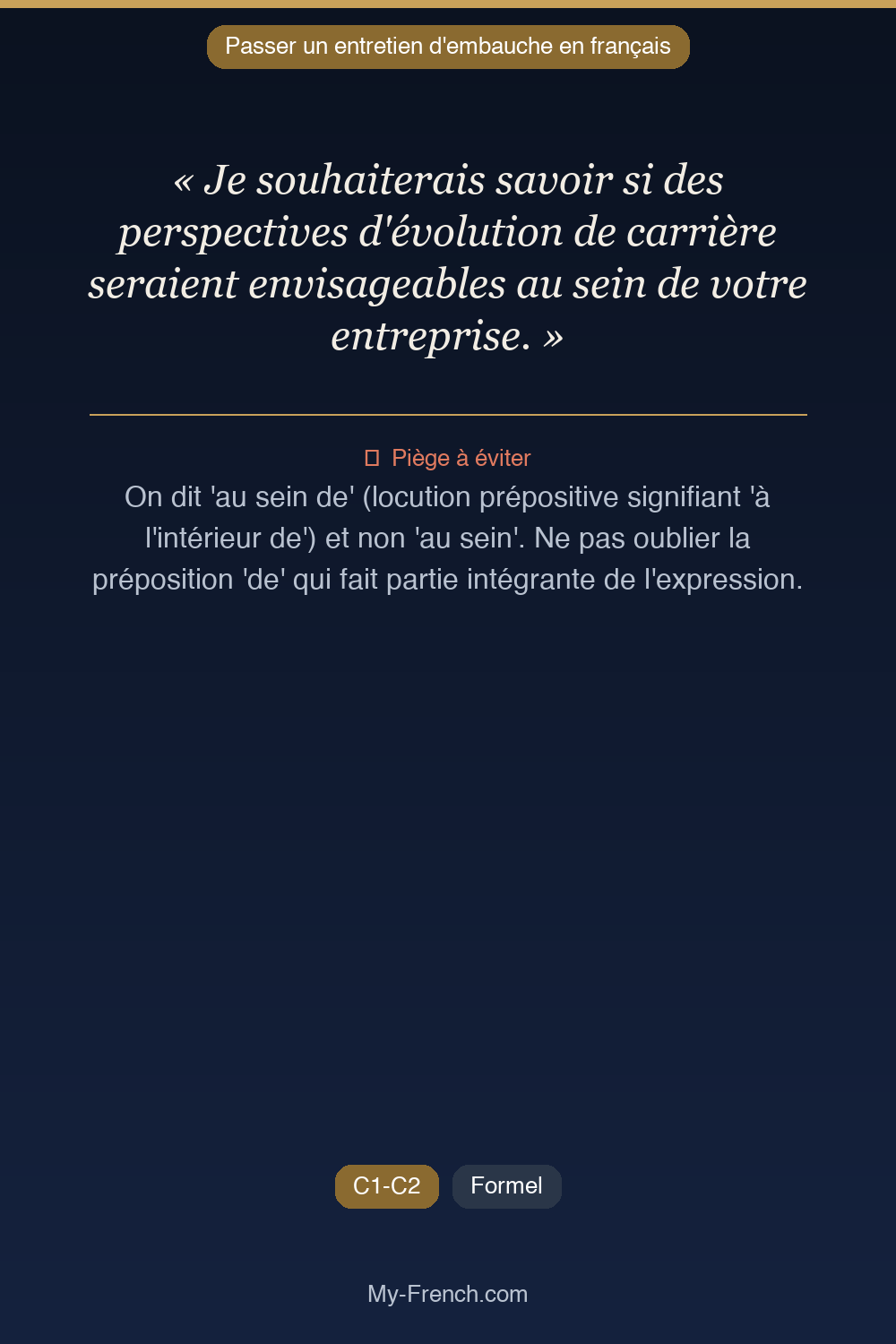 Phrase de français professionnel : Je souhaiterais savoir si des perspectives d'évolution de carrière seraient envisageables au sein de votre entreprise.