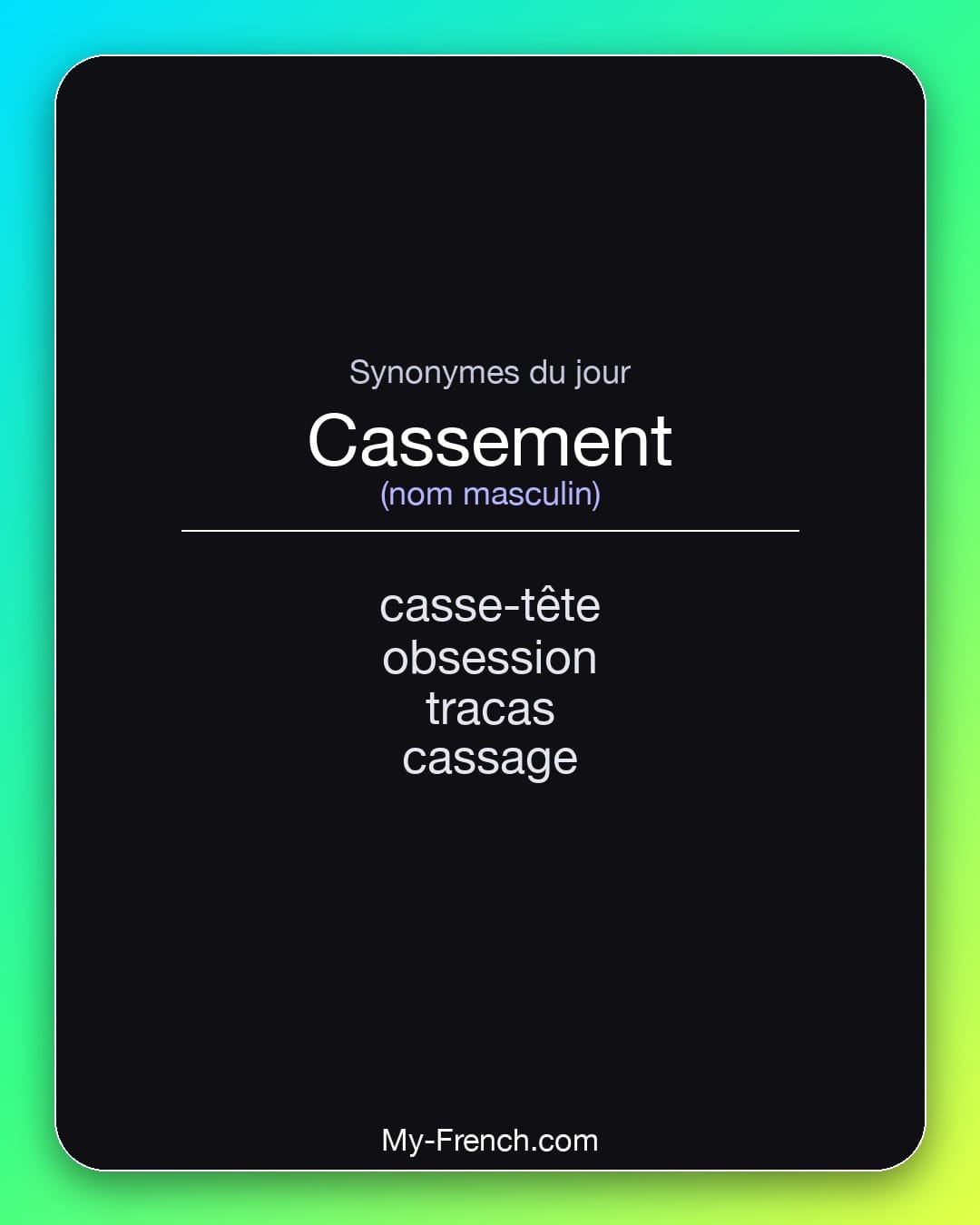 Synonymes de cassement : casse-tête, obsession, tracas, cassage