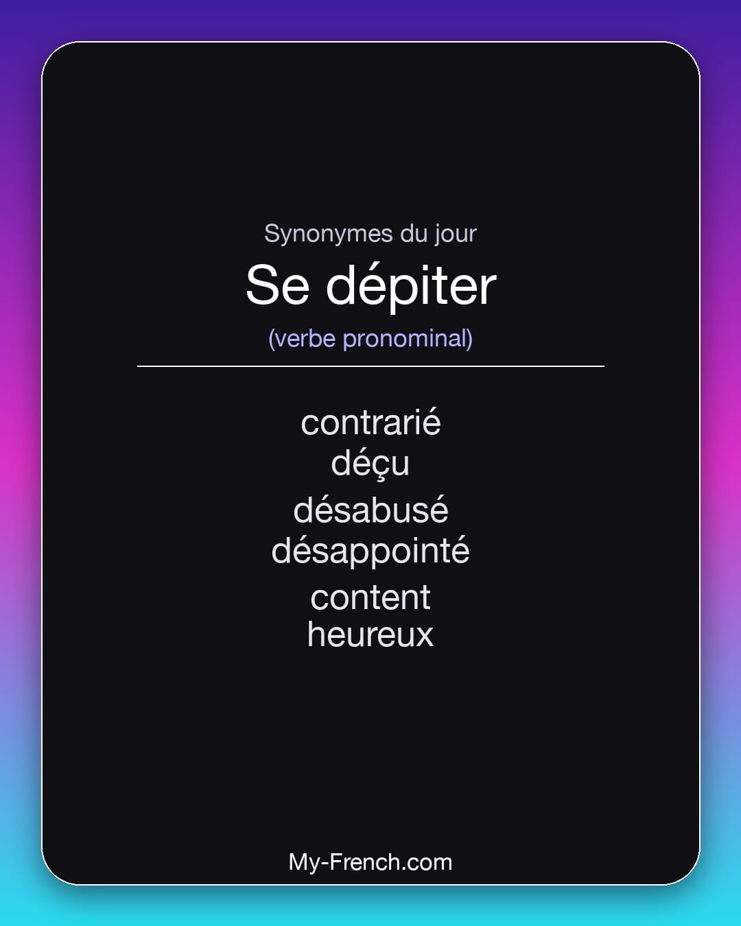 Synonymes de se dépiter : contrarié, déçu, désabusé, désappointé, content, heureux