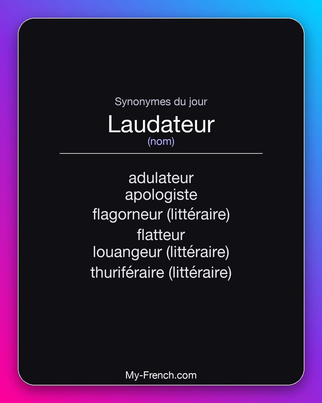 Synonymes de laudateur : adulateur, apologiste, flagorneur (littéraire), flatteur, louangeur (littéraire), thuriféraire (littéraire)