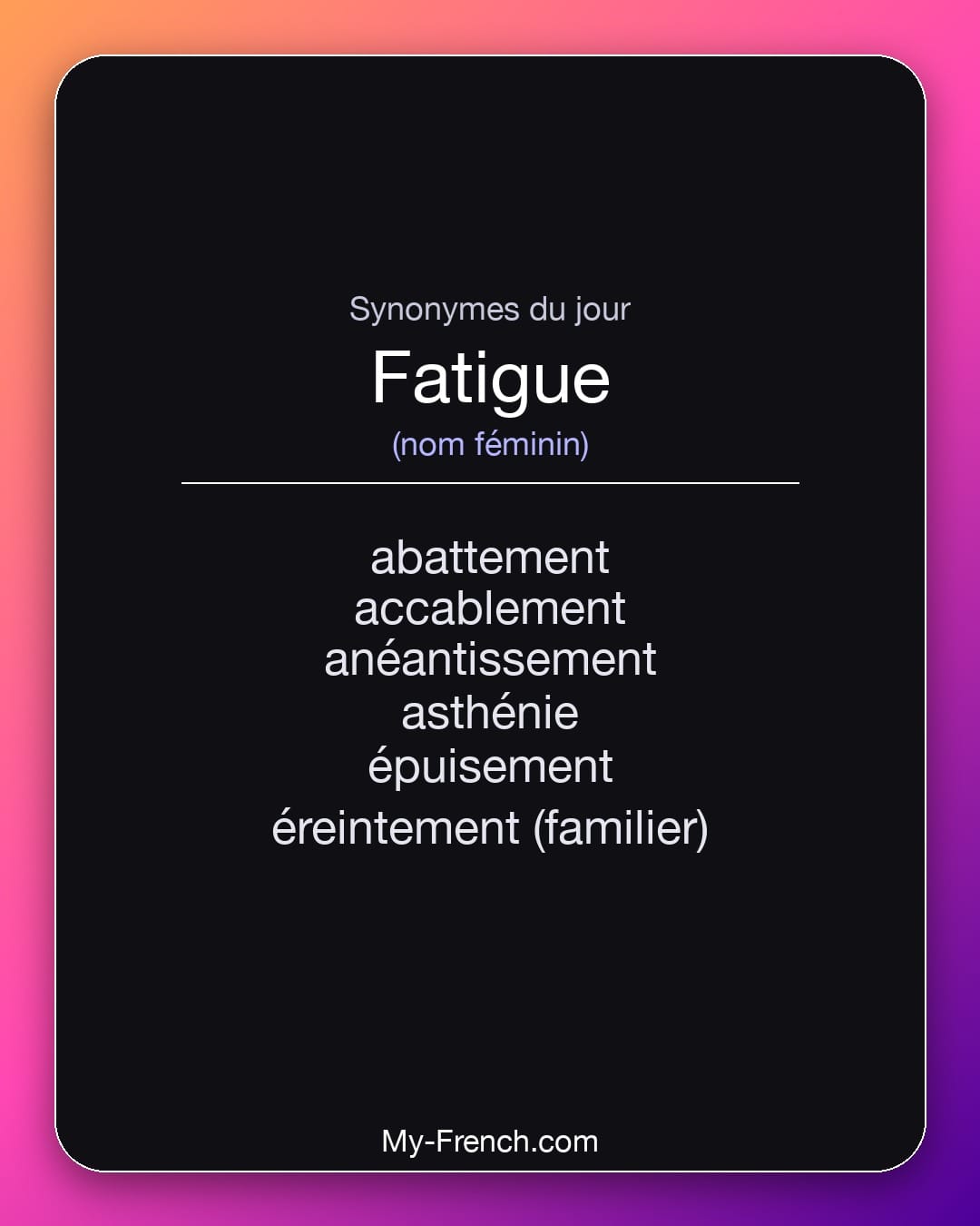 Synonymes de fatigue : abattement, accablement, anéantissement, asthénie, épuisement, éreintement (familier)
