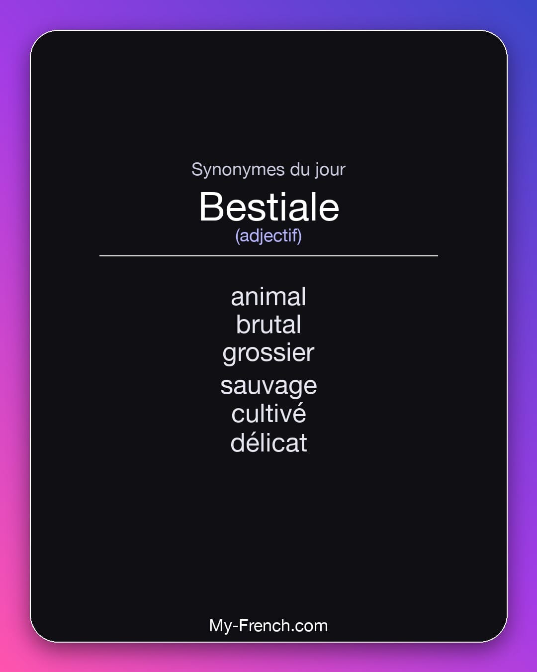 Synonymes de bestiale : animal, brutal, grossier, sauvage, cultivé, délicat