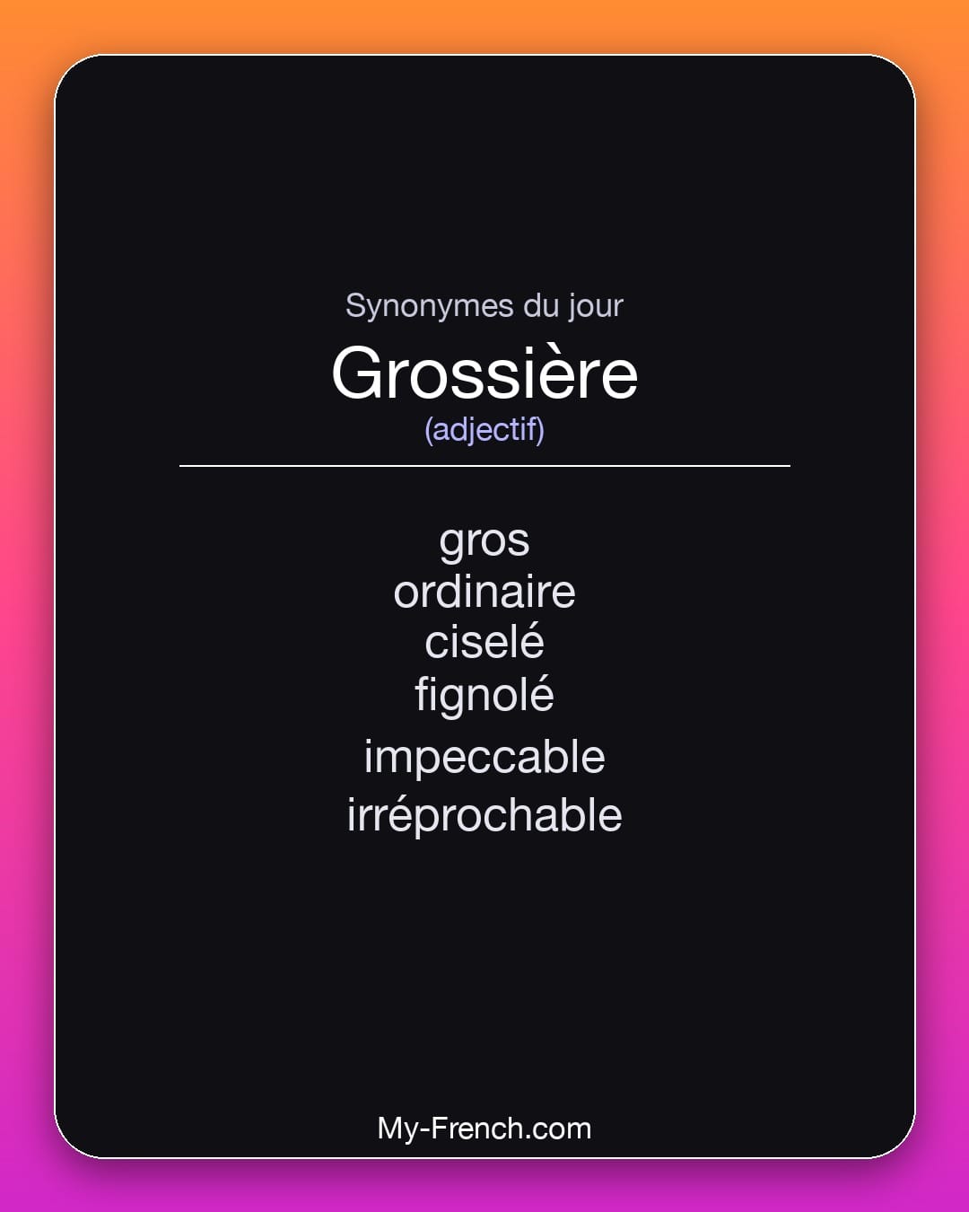 Synonymes de grossière : gros, ordinaire, ciselé, fignolé, impeccable, irréprochable