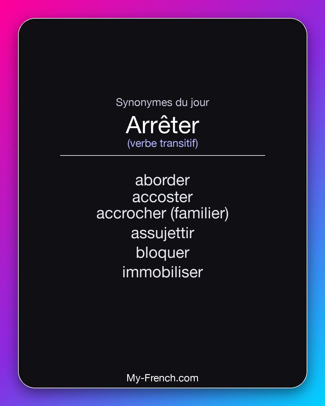 Synonymes de arrêter : aborder, accoster, accrocher (familier), assujettir, bloquer, immobiliser