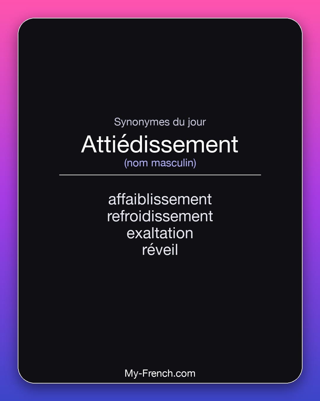 Synonymes de attiédissement : affaiblissement, refroidissement, exaltation, réveil