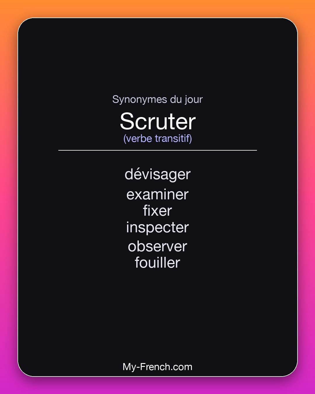 Synonymes de scruter : dévisager, examiner, fixer, inspecter, observer, fouiller
