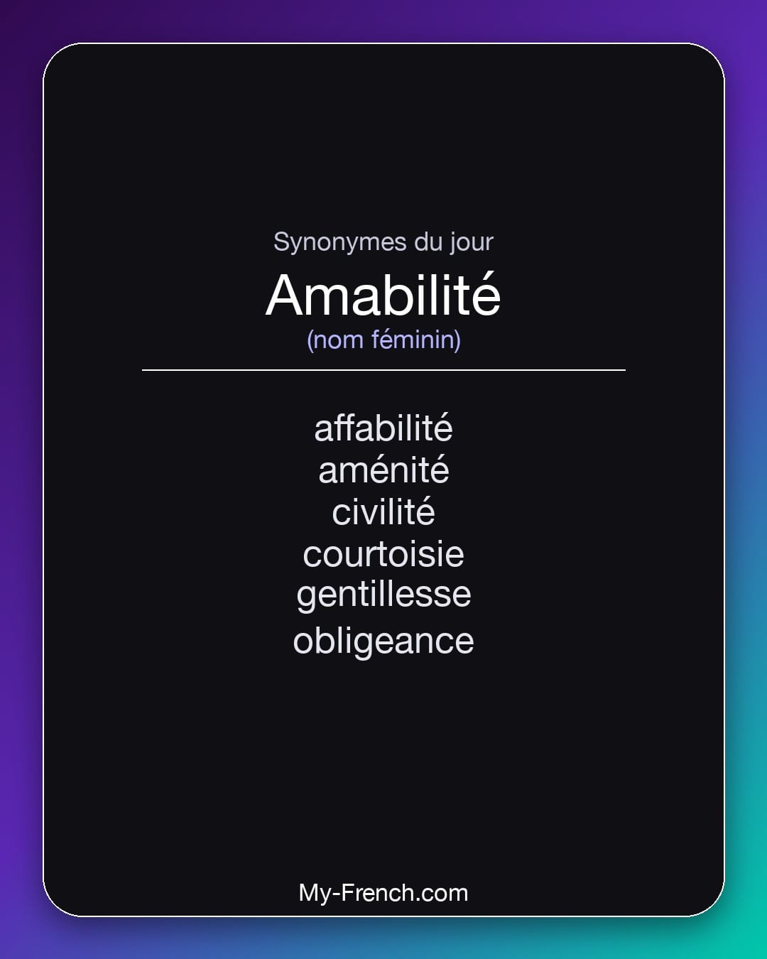 Synonymes de amabilité : affabilité, aménité, civilité, courtoisie, gentillesse, obligeance