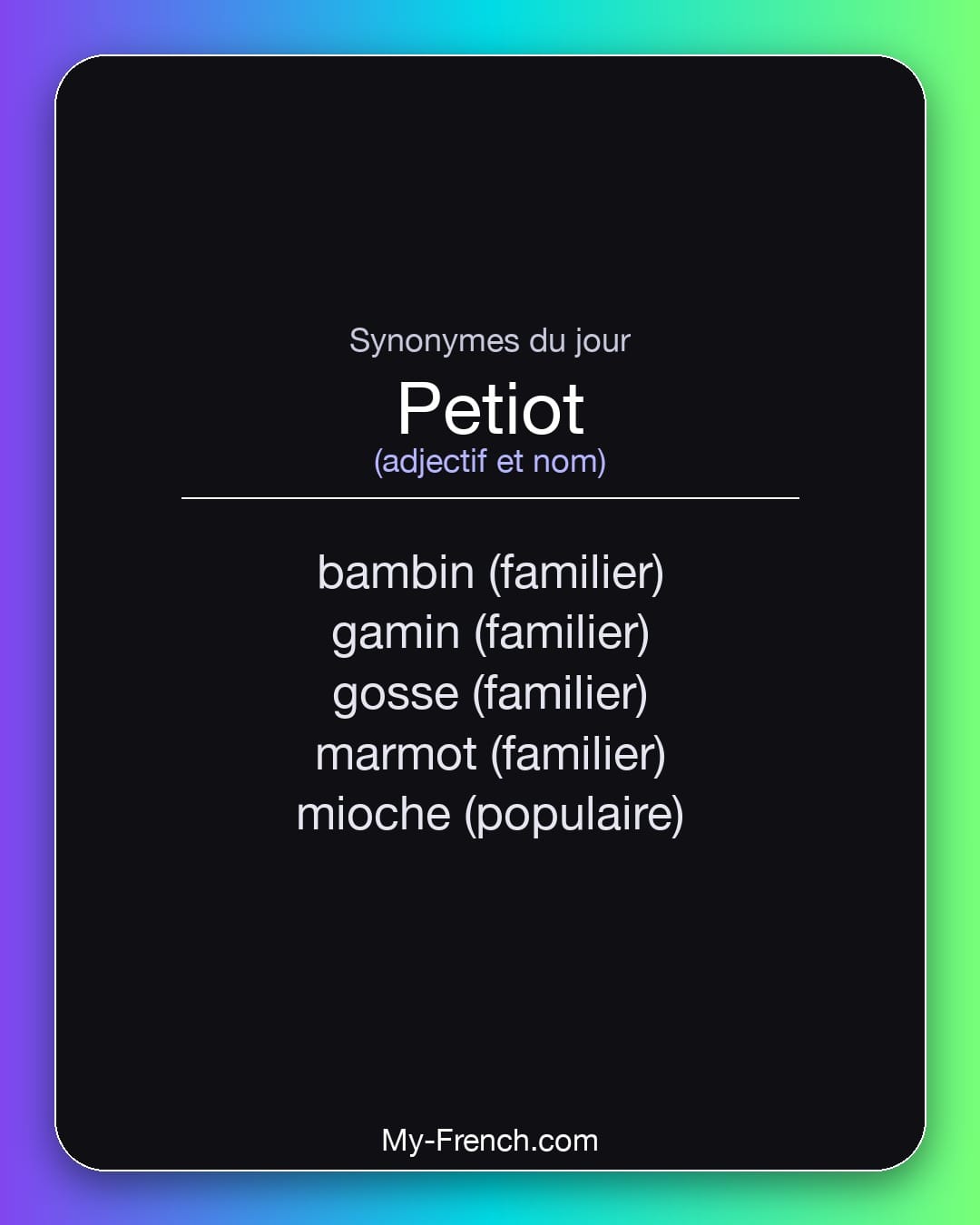 Synonymes de petiot : bambin (familier), gamin (familier), gosse (familier), marmot (familier), mioche (populaire)