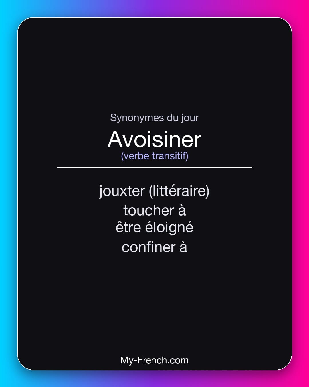 Synonymes de avoisiner : jouxter (littéraire), toucher à, être éloigné, confiner à