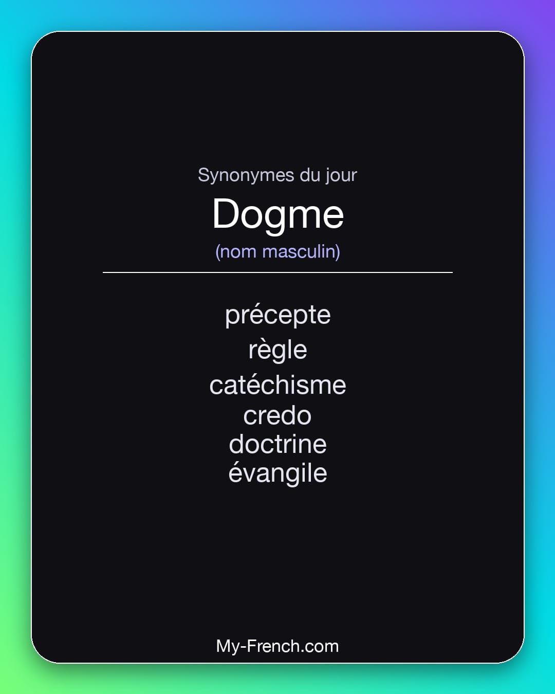 Synonymes de dogme : précepte, règle, catéchisme, credo, doctrine, évangile
