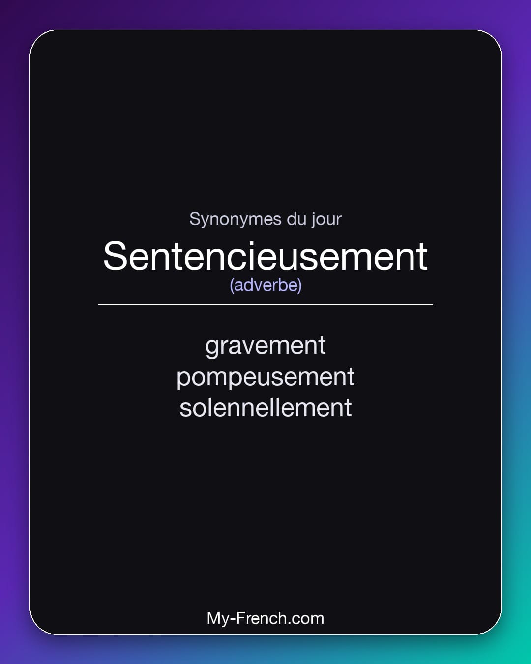Synonymes de sentencieusement : gravement, pompeusement, solennellement