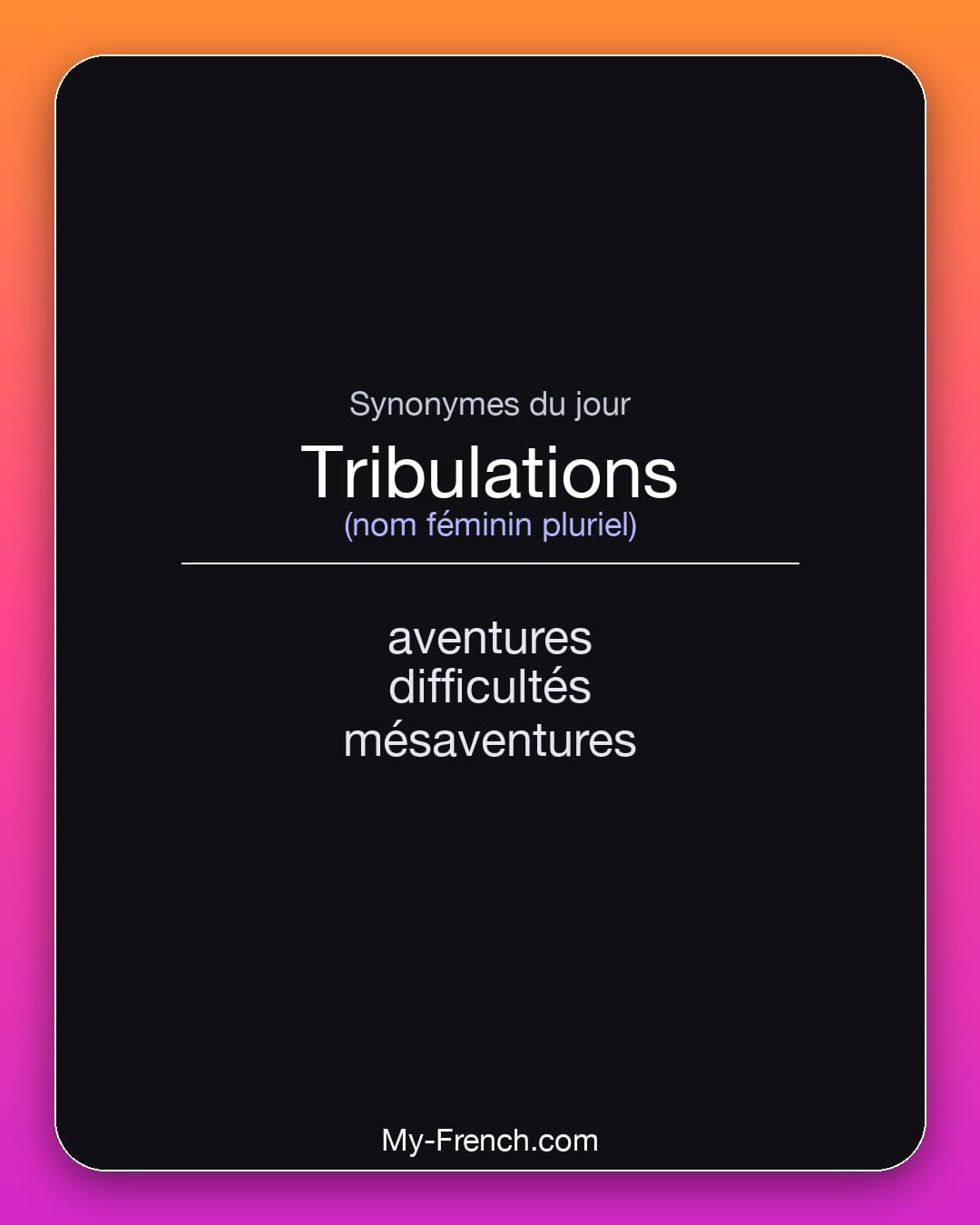 Synonymes de tribulations : aventures, difficultés, mésaventures