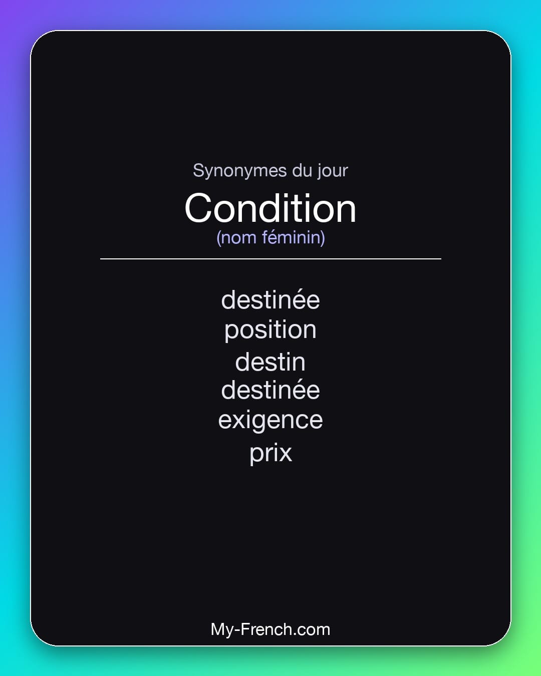 Synonymes de condition : destinée, position, destin, destinée, exigence, prix