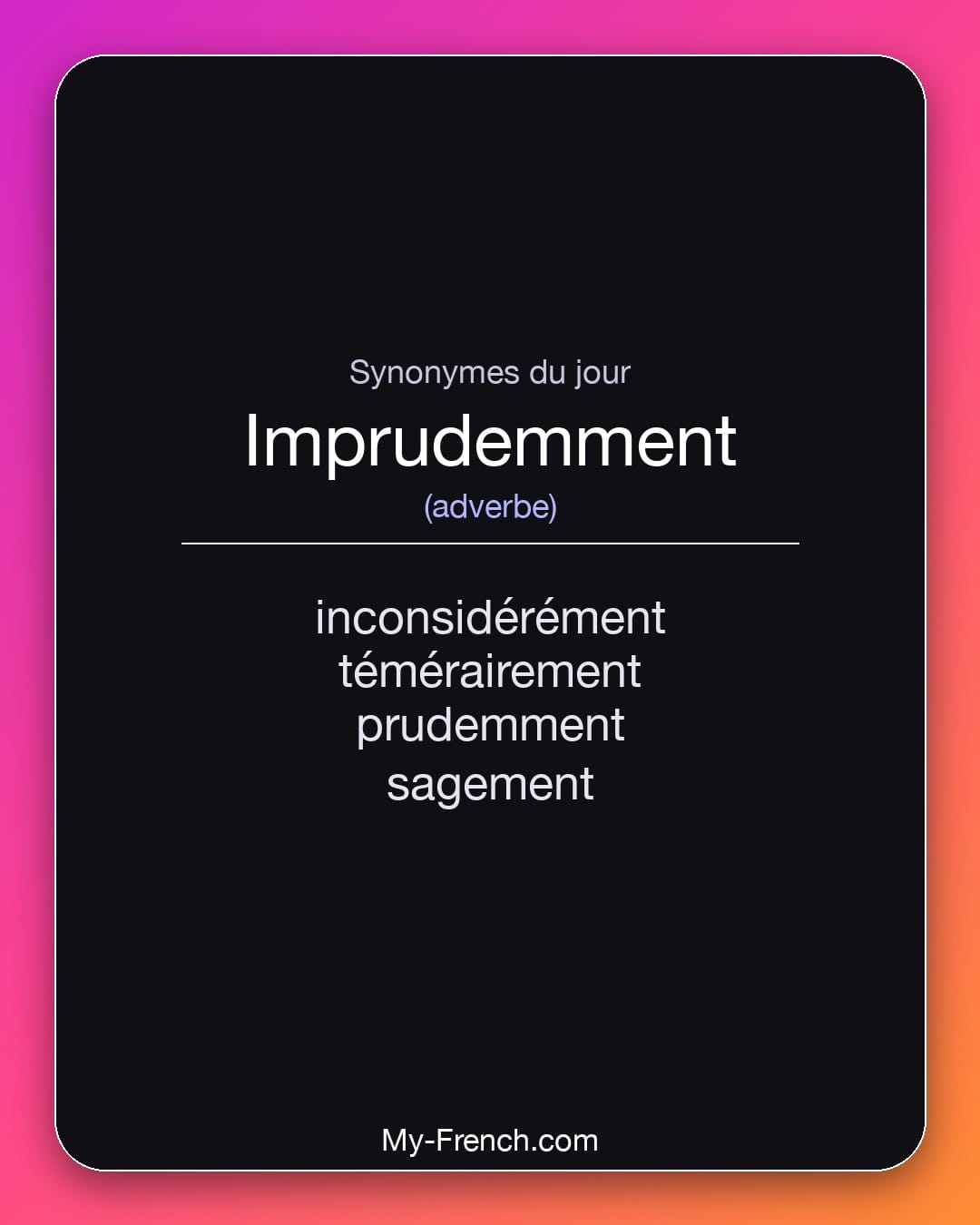 Synonymes de imprudemment : inconsidérément, témérairement, prudemment, sagement