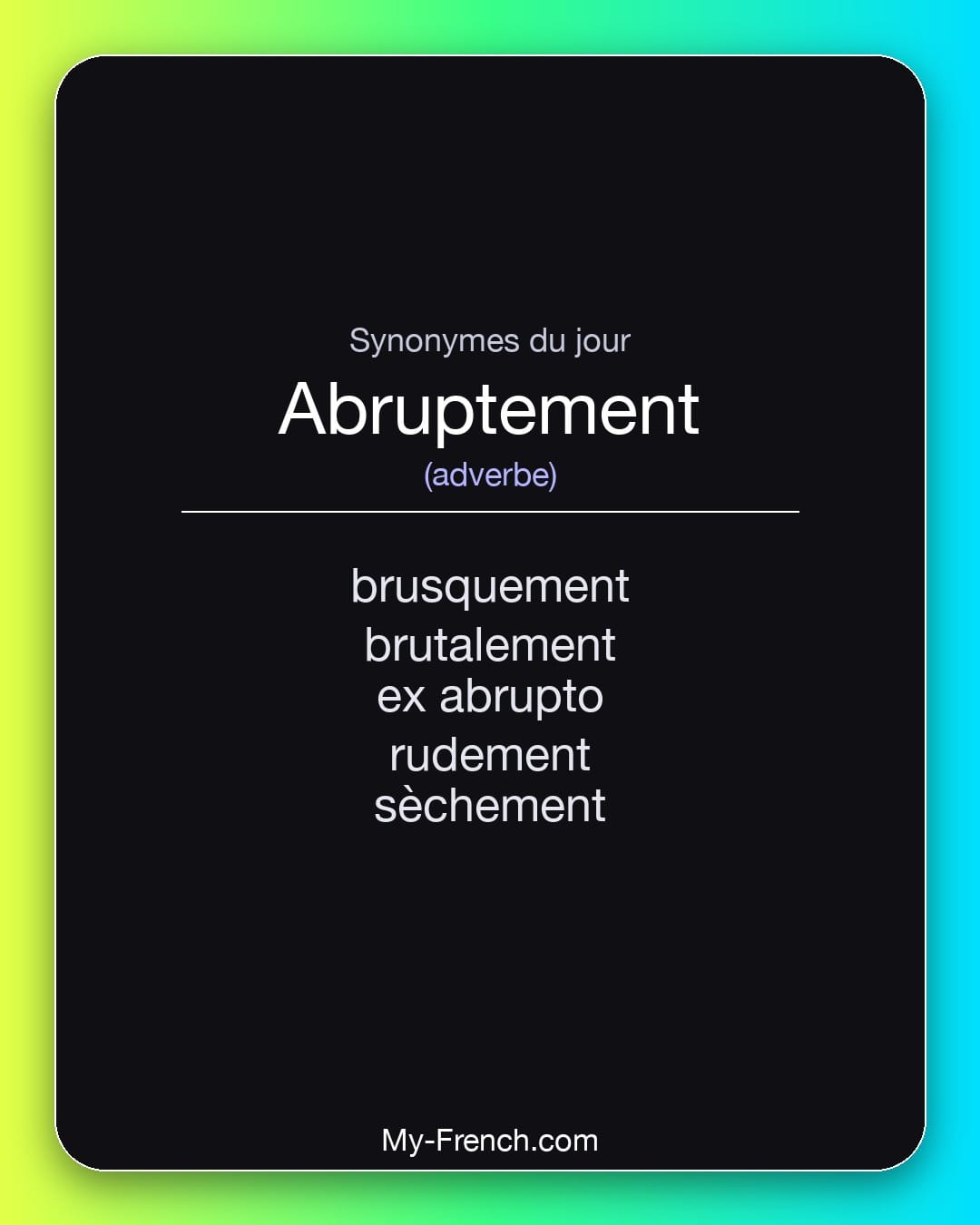 Synonymes de abruptement : brusquement, brutalement, ex abrupto, rudement, sèchement