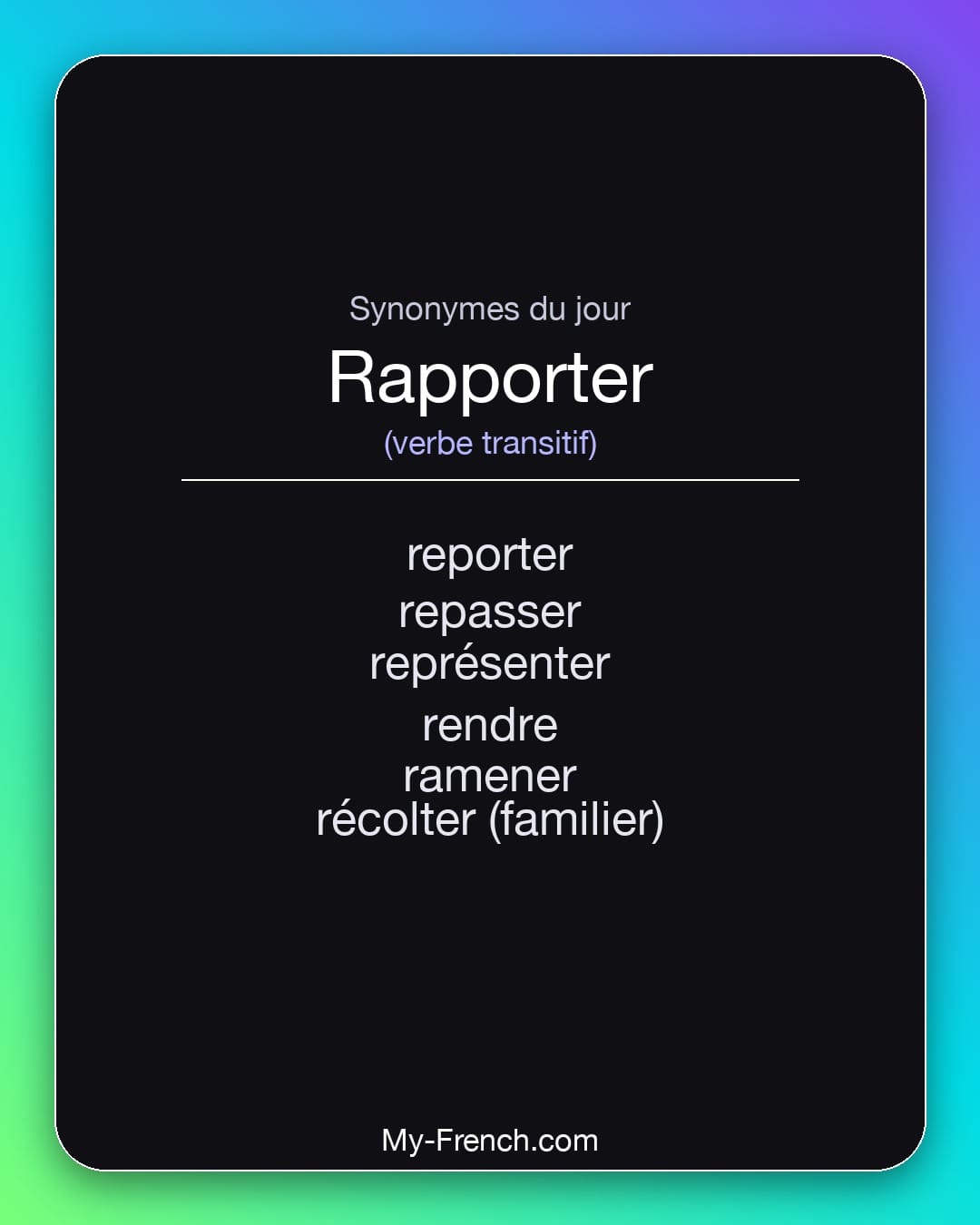 Synonymes de rapporter : reporter, repasser, représenter, rendre, ramener, récolter (familier)