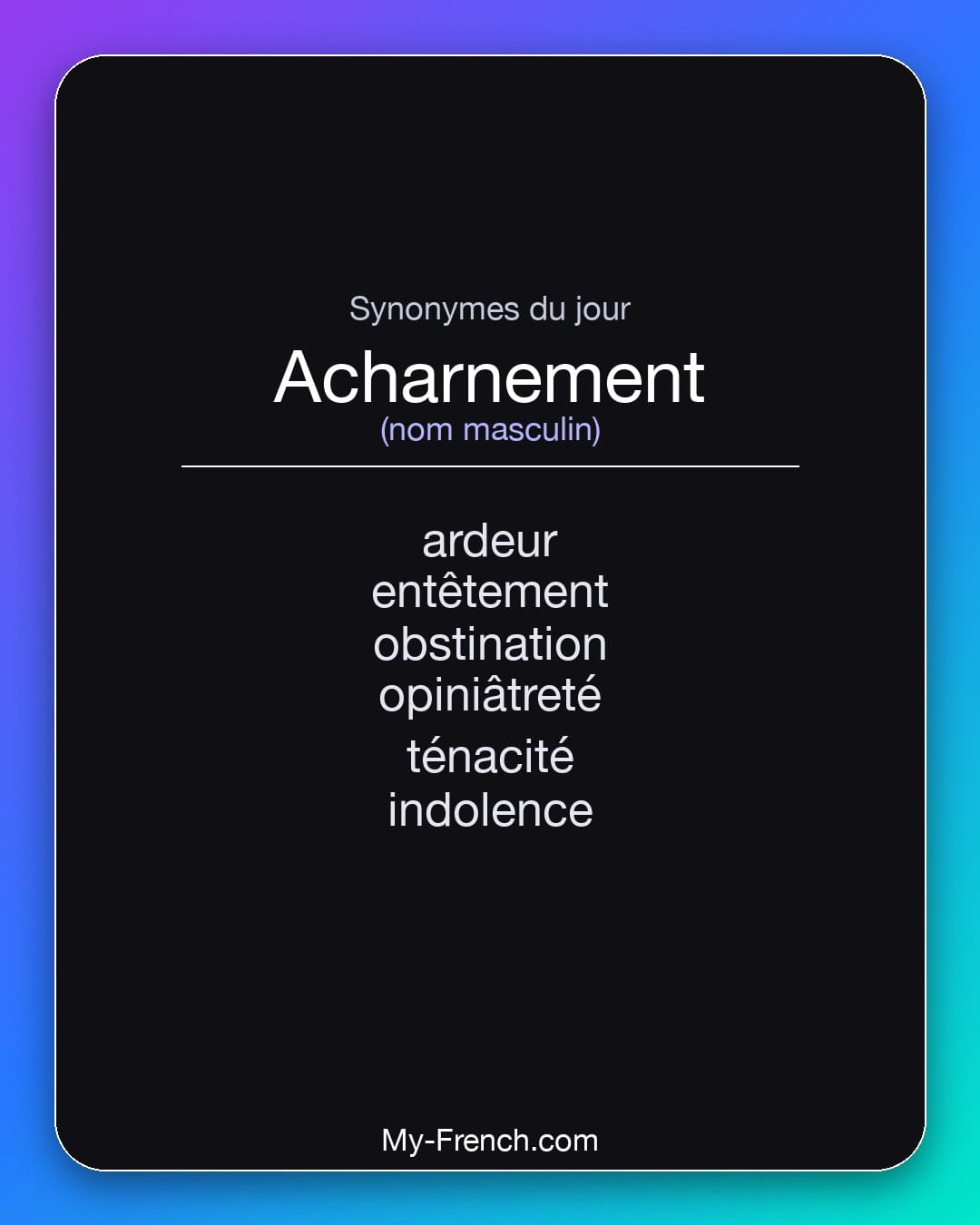 Synonymes de acharnement : ardeur, entêtement, obstination, opiniâtreté, ténacité, indolence