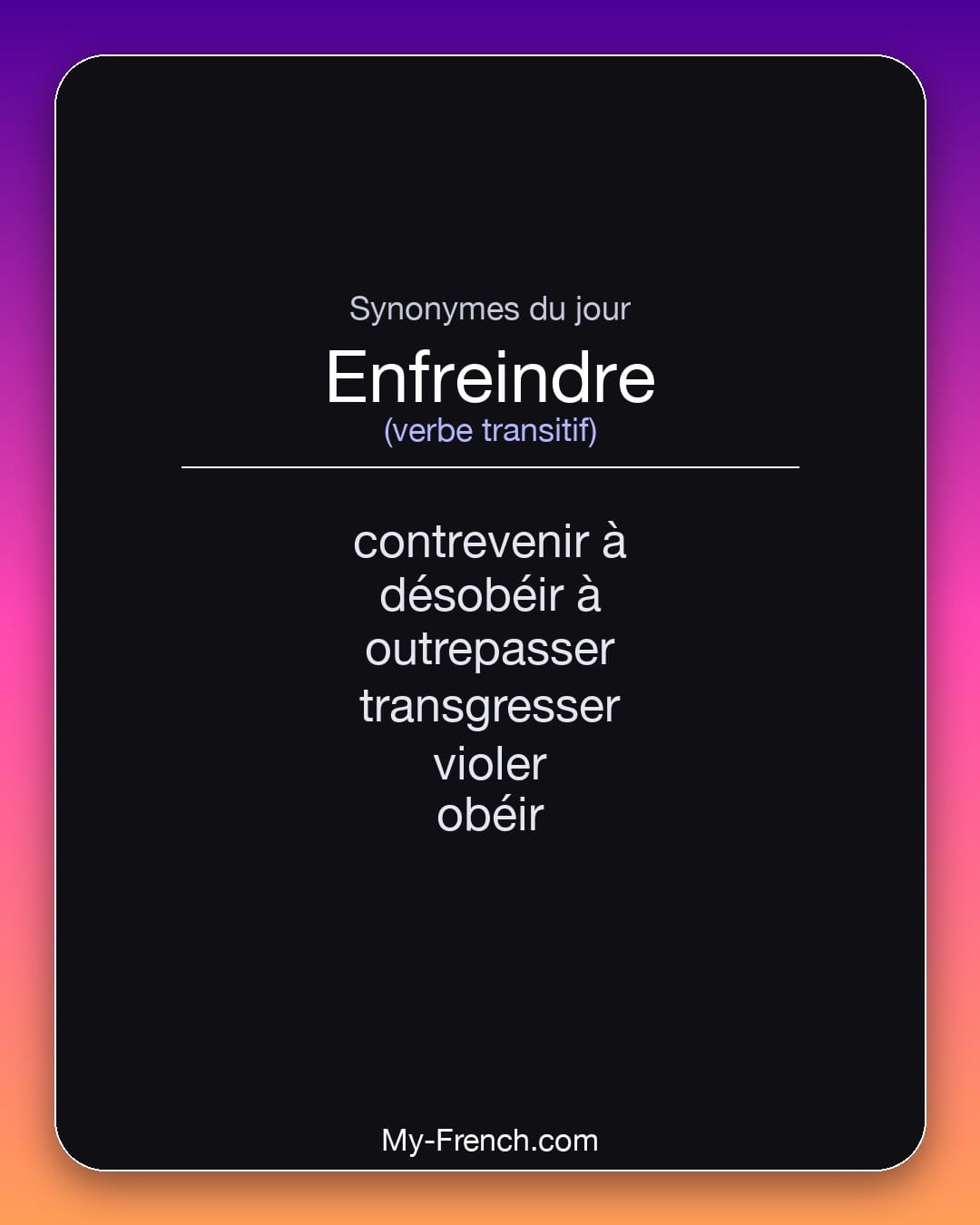 Synonymes de enfreindre : contrevenir à, désobéir à, outrepasser, transgresser, violer, obéir
