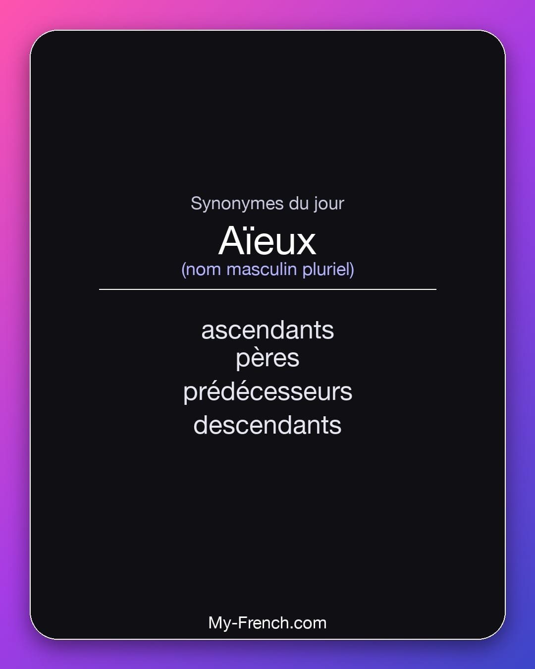 Synonymes de aïeux : ascendants, pères, prédécesseurs, descendants