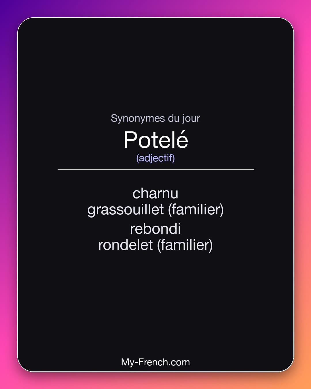 Synonymes de potelé : charnu, grassouillet (familier), rebondi, rondelet (familier)
