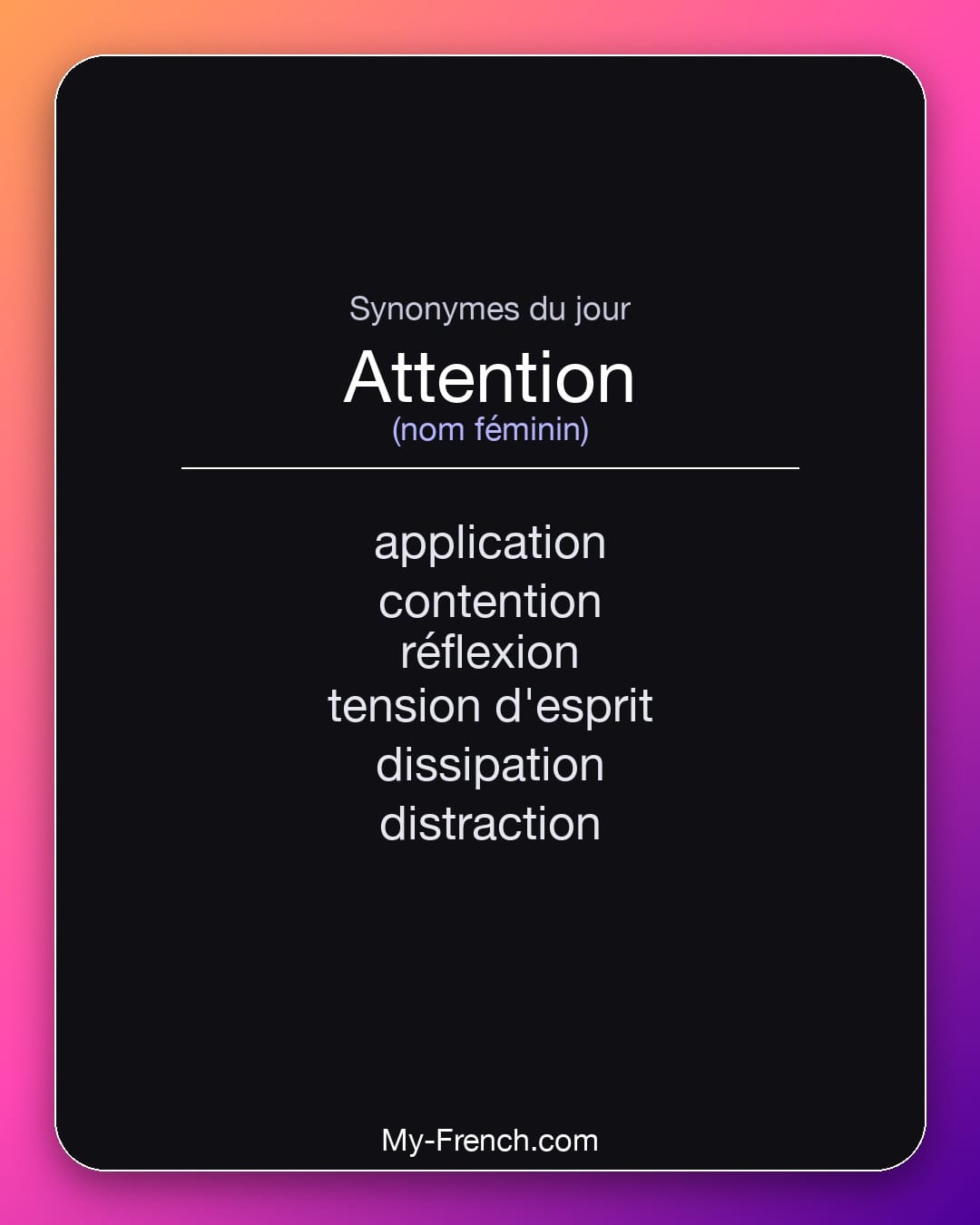 Synonymes de attention : application, contention, réflexion, tension d'esprit, dissipation, distraction