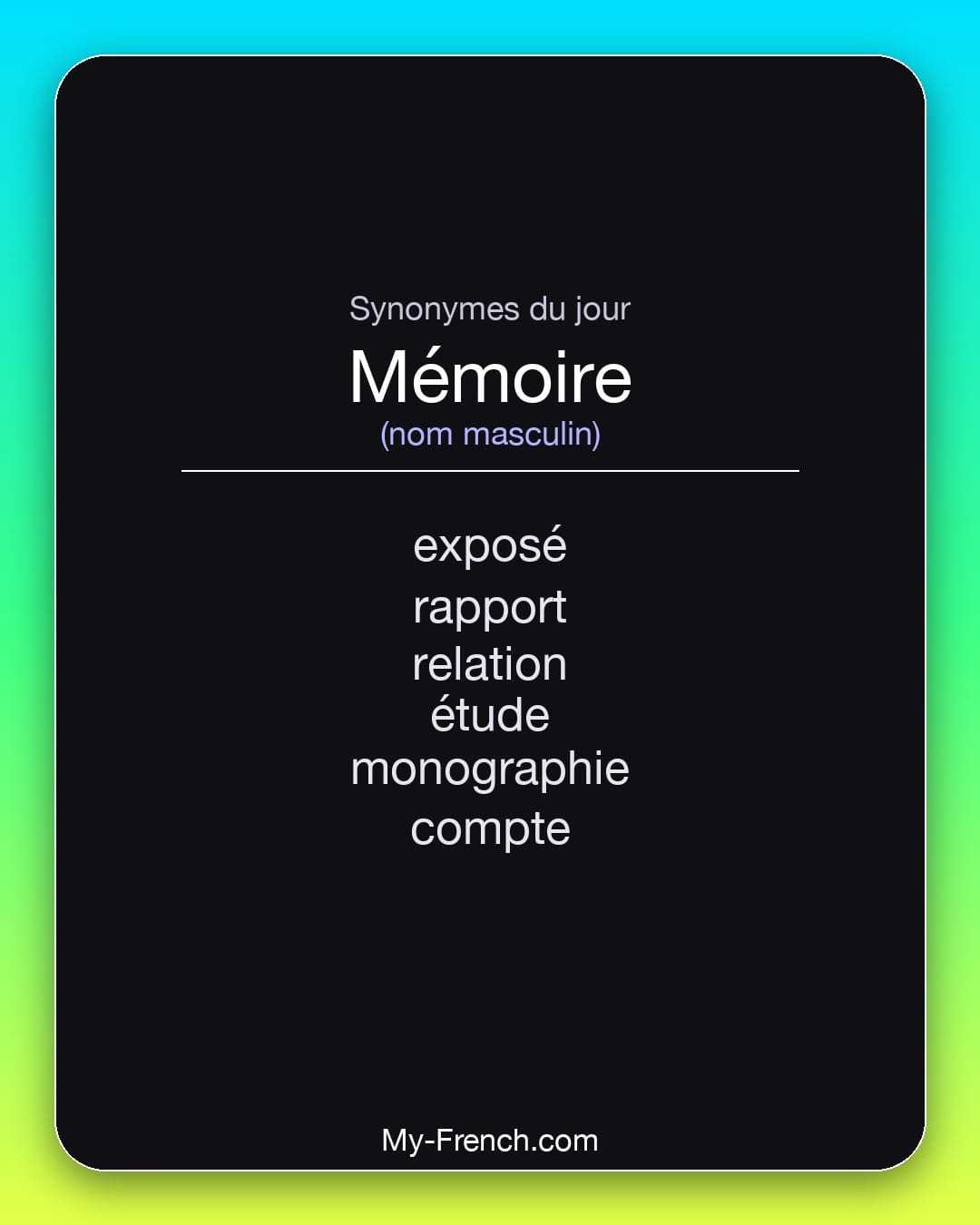 Synonymes de mémoire : exposé, rapport, relation, étude, monographie, compte