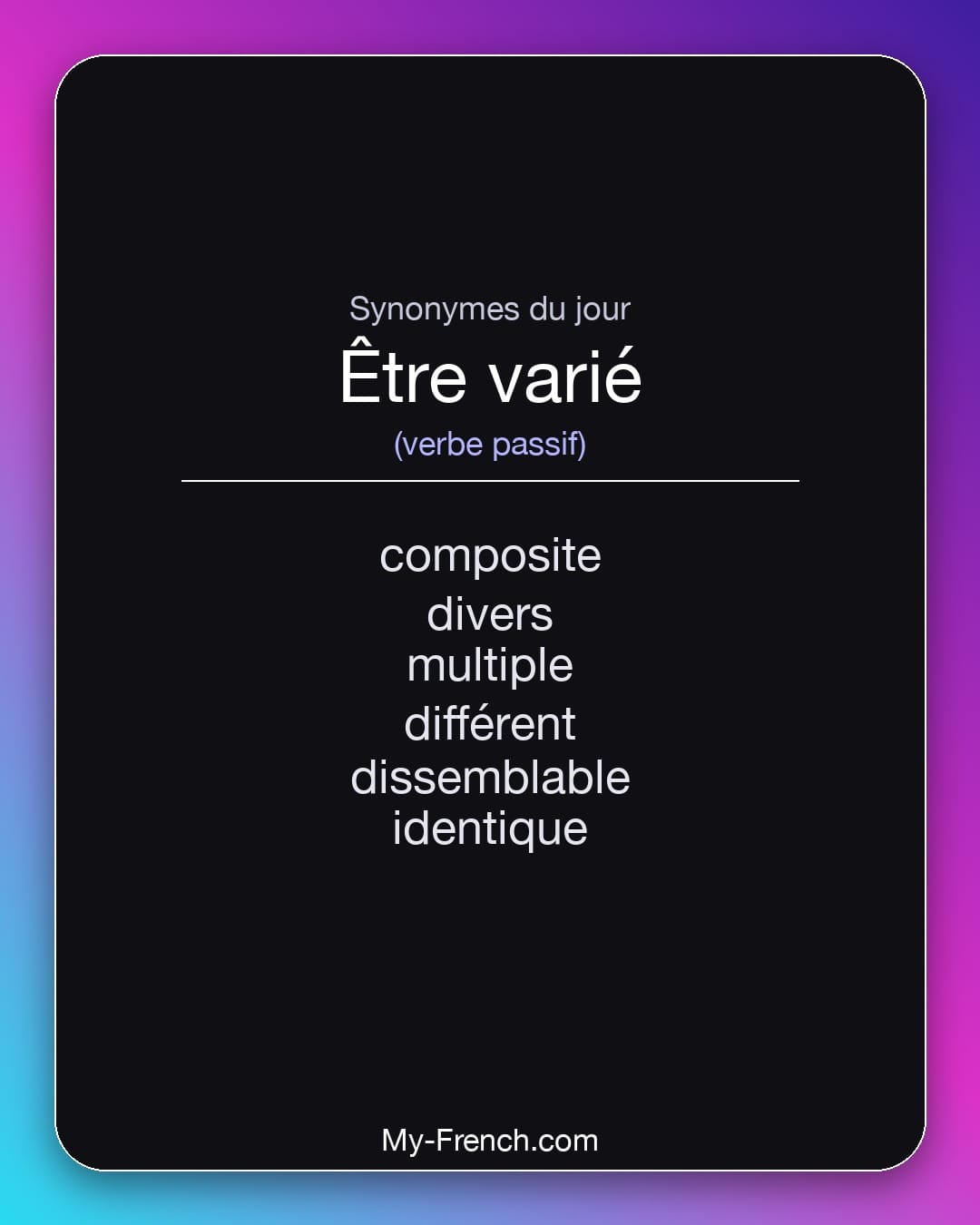 Synonymes de être varié : composite, divers, multiple, différent, dissemblable, identique