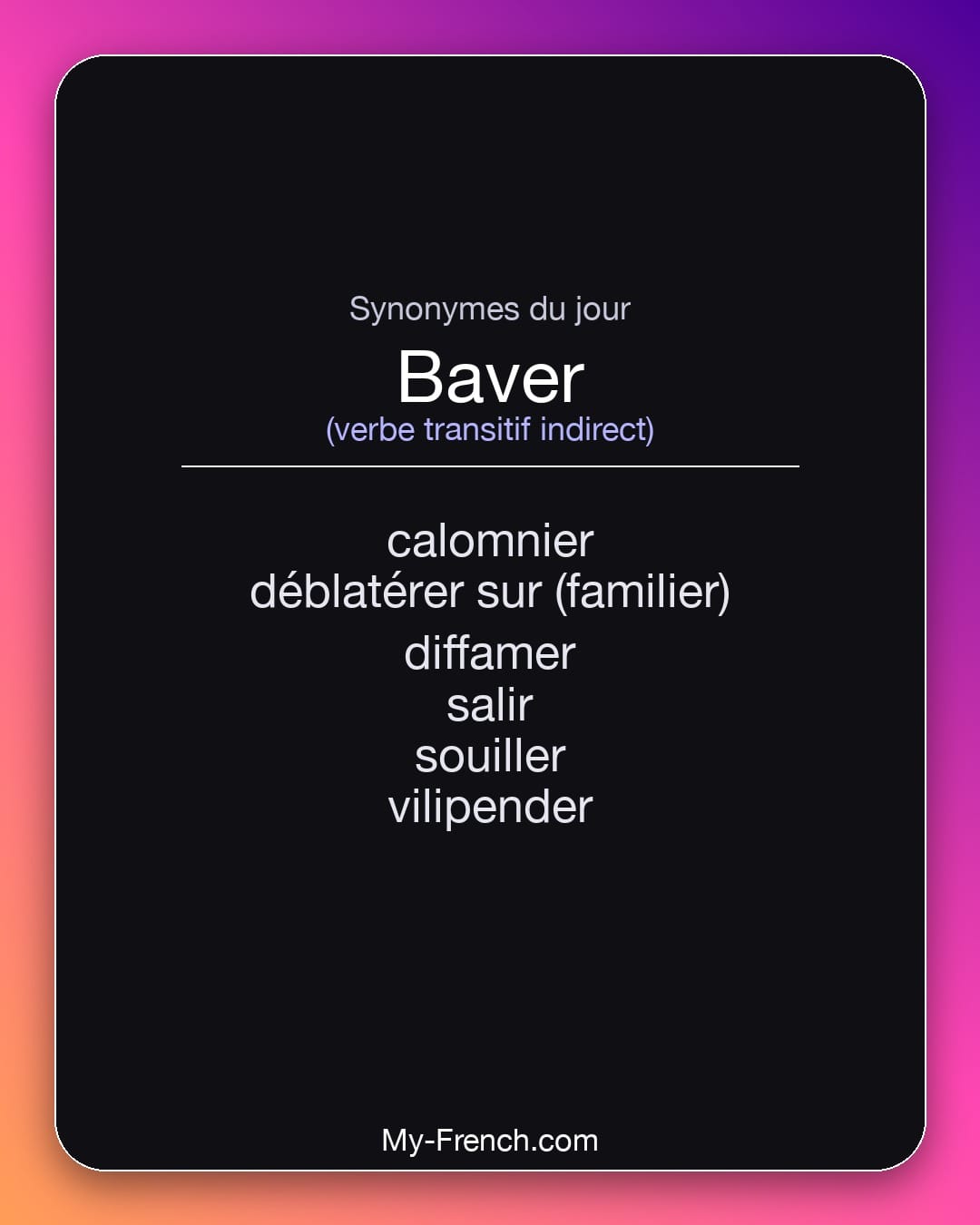 Synonymes de baver : calomnier, déblatérer sur (familier), diffamer, salir, souiller, vilipender