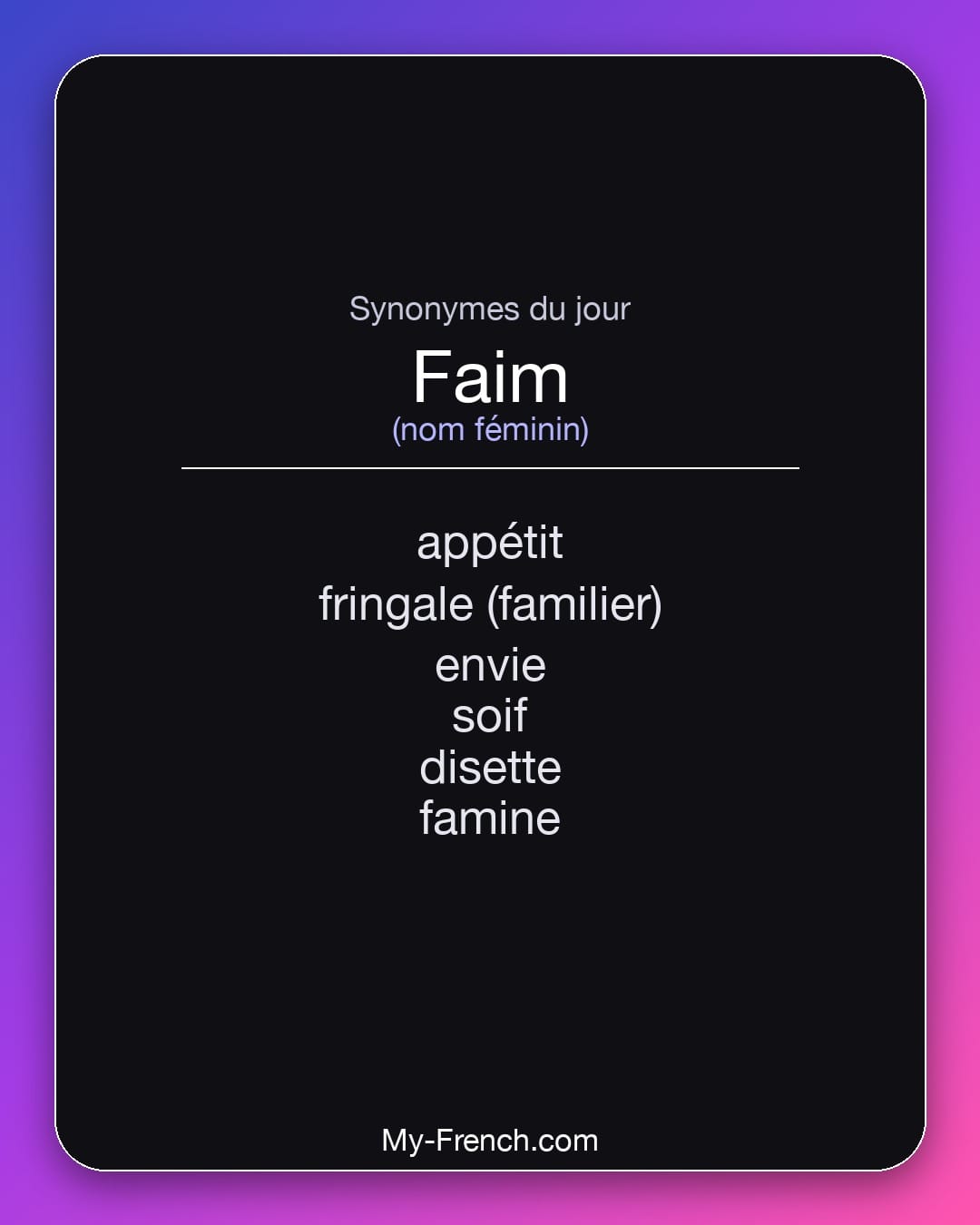 Synonymes de faim : appétit, fringale (familier), envie, soif, disette, famine