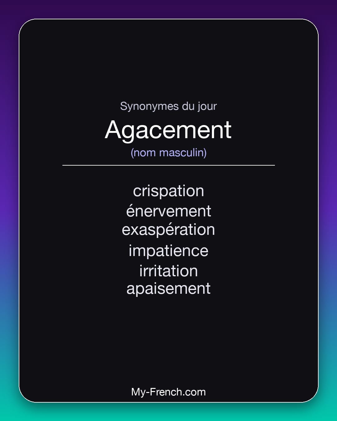 Synonymes de agacement : crispation, énervement, exaspération, impatience, irritation, apaisement