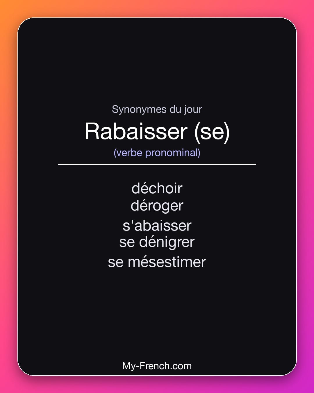 Synonymes de rabaisser (se) : déchoir, déroger, s'abaisser, se dénigrer, se mésestimer