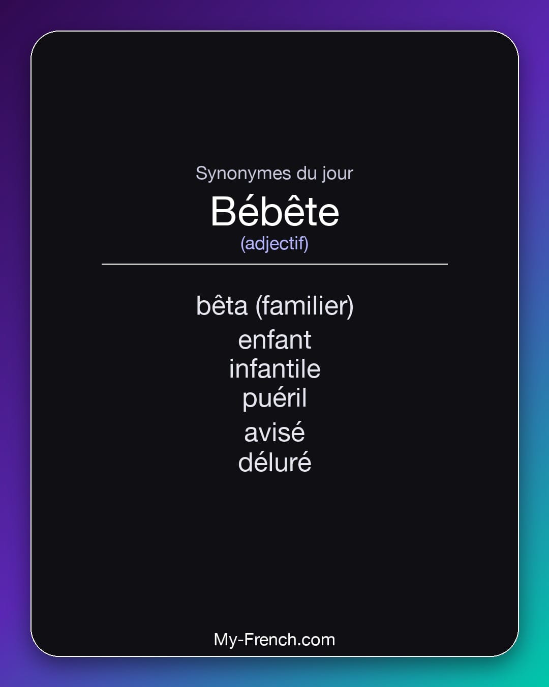 Synonymes de bébête : bêta (familier), enfant, infantile, puéril, avisé, déluré