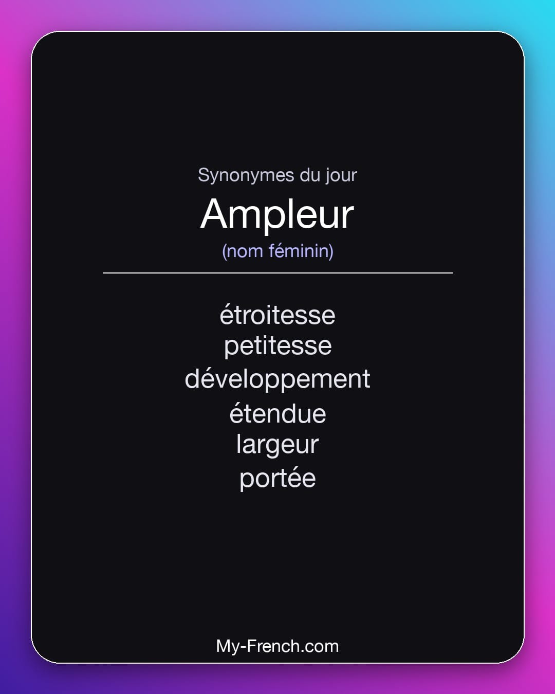 Synonymes de ampleur : étroitesse, petitesse, développement, étendue, largeur, portée