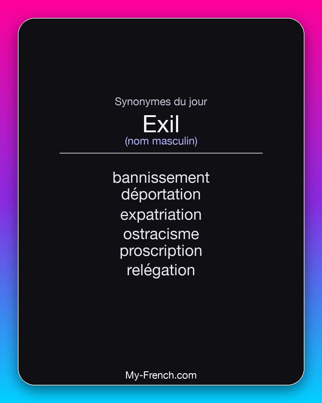 Synonymes de exil : bannissement, déportation, expatriation, ostracisme, proscription, relégation
