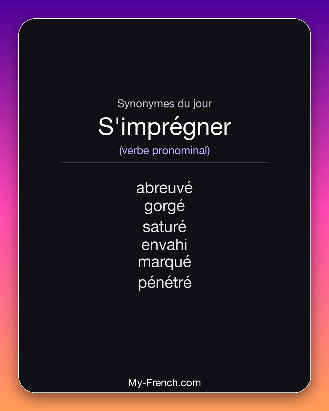 Synonymes de s'imprégner : abreuvé, gorgé, saturé, envahi, marqué, pénétré